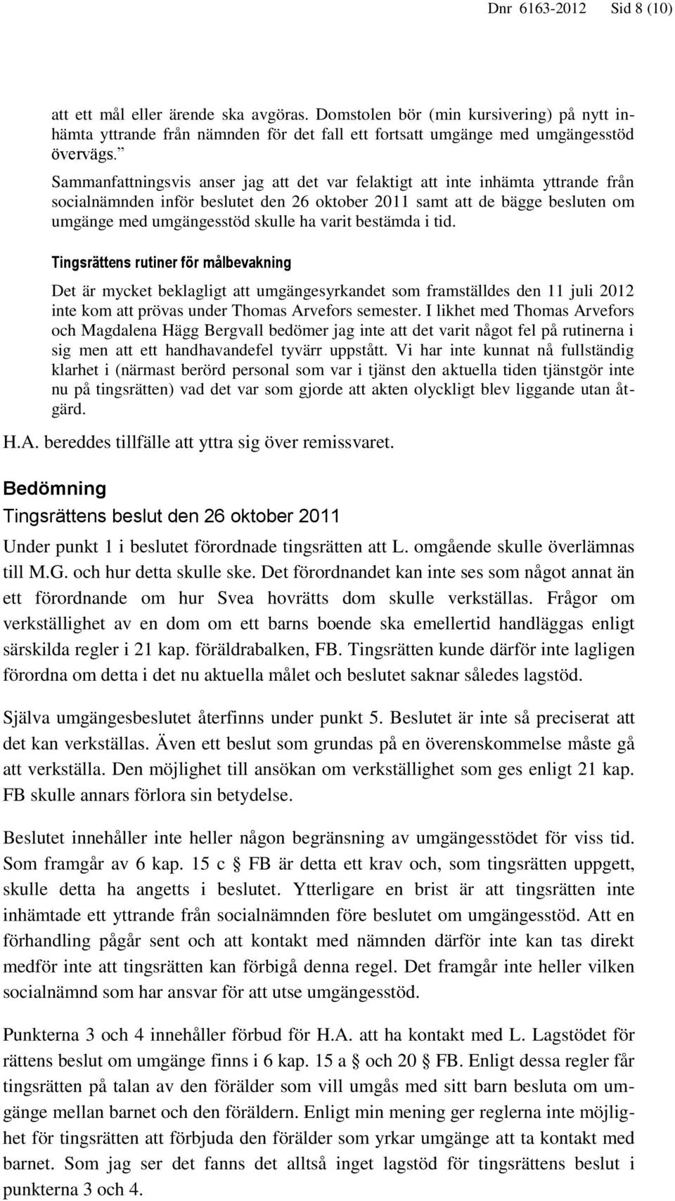 varit bestämda i tid. Tingsrättens rutiner för målbevakning Det är mycket beklagligt att umgängesyrkandet som framställdes den 11 juli 2012 inte kom att prövas under Thomas Arvefors semester.