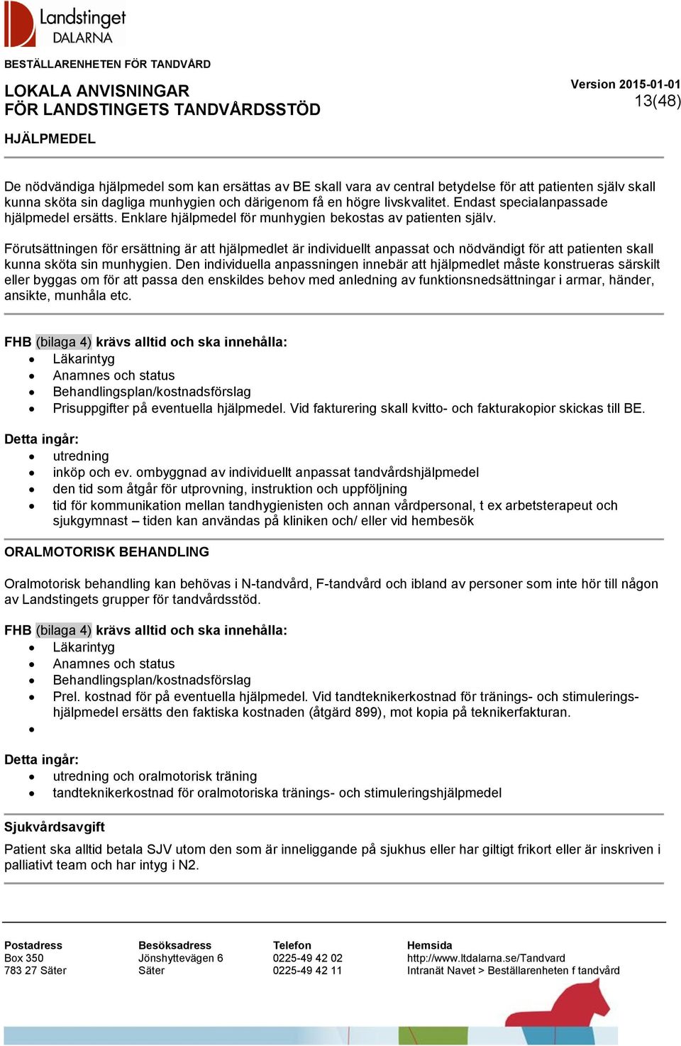 Förutsättningen för ersättning är att hjälpmedlet är individuellt anpassat och nödvändigt för att patienten skall kunna sköta sin munhygien.