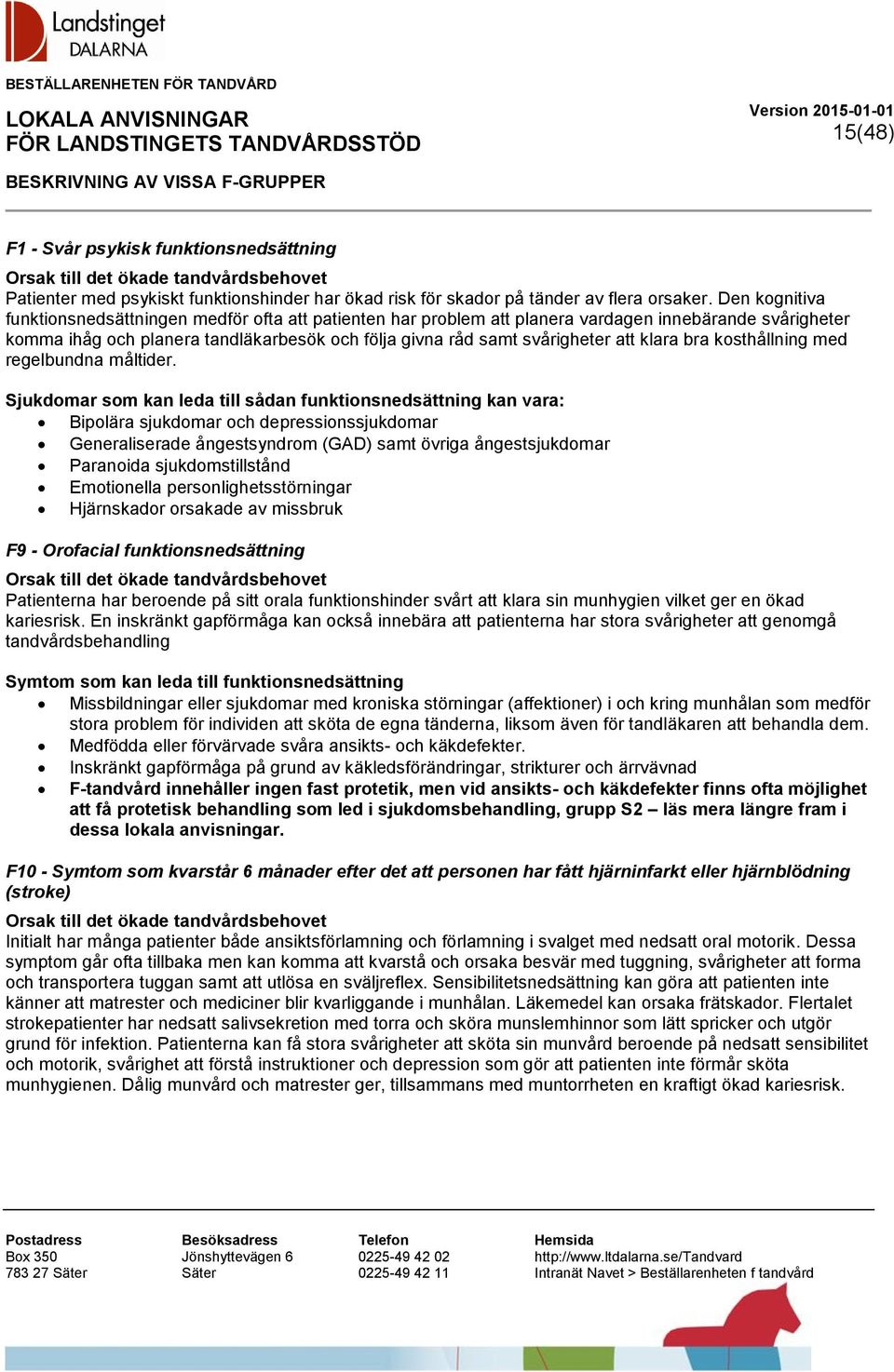 Den kognitiva funktionsnedsättningen medför ofta att patienten har problem att planera vardagen innebärande svårigheter komma ihåg och planera tandläkarbesök och följa givna råd samt svårigheter att