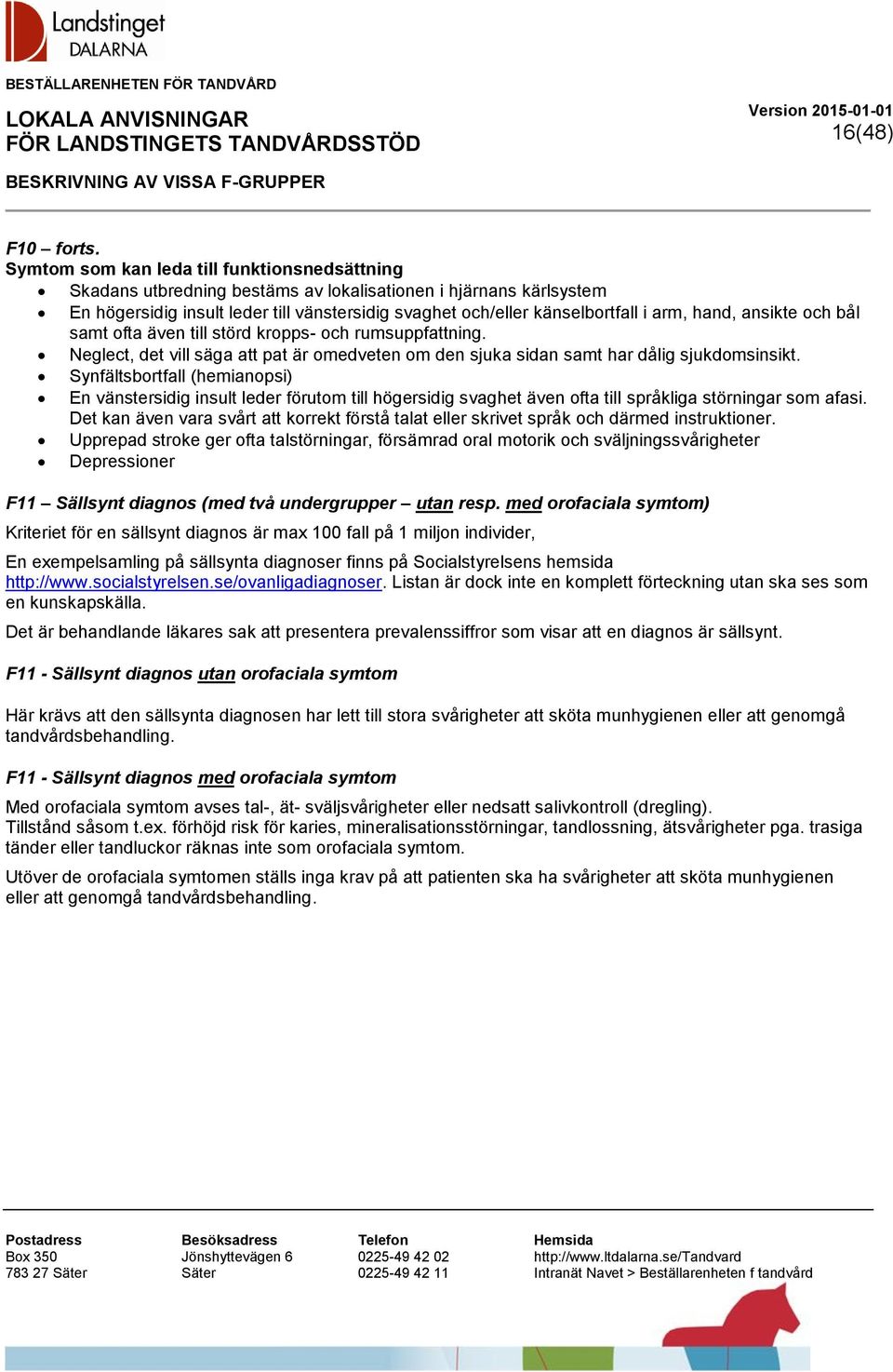 hand, ansikte och bål samt ofta även till störd kropps- och rumsuppfattning. Neglect, det vill säga att pat är omedveten om den sjuka sidan samt har dålig sjukdomsinsikt.