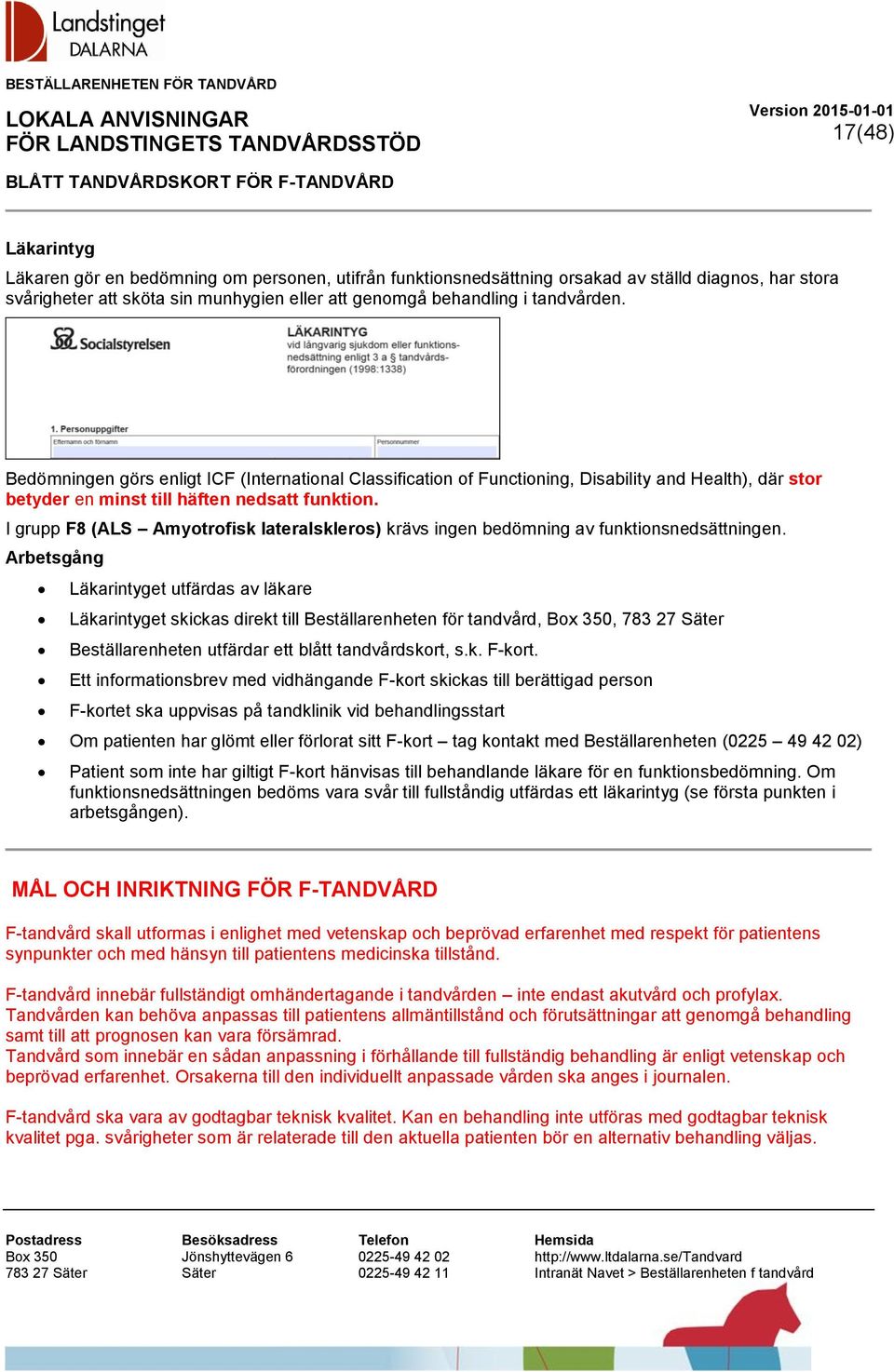 I grupp F8 (ALS Amyotrofisk lateralskleros) krävs ingen bedömning av funktionsnedsättningen.