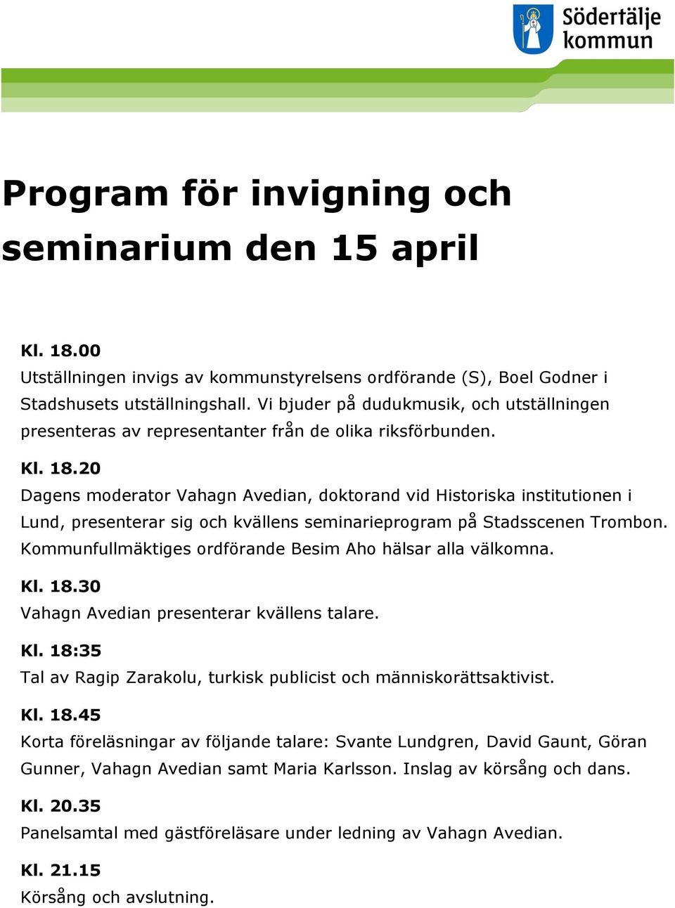 20 Dagens moderator Vahagn Avedian, doktorand vid Historiska institutionen i Lund, presenterar sig och kvällens seminarieprogram på Stadsscenen Trombon.