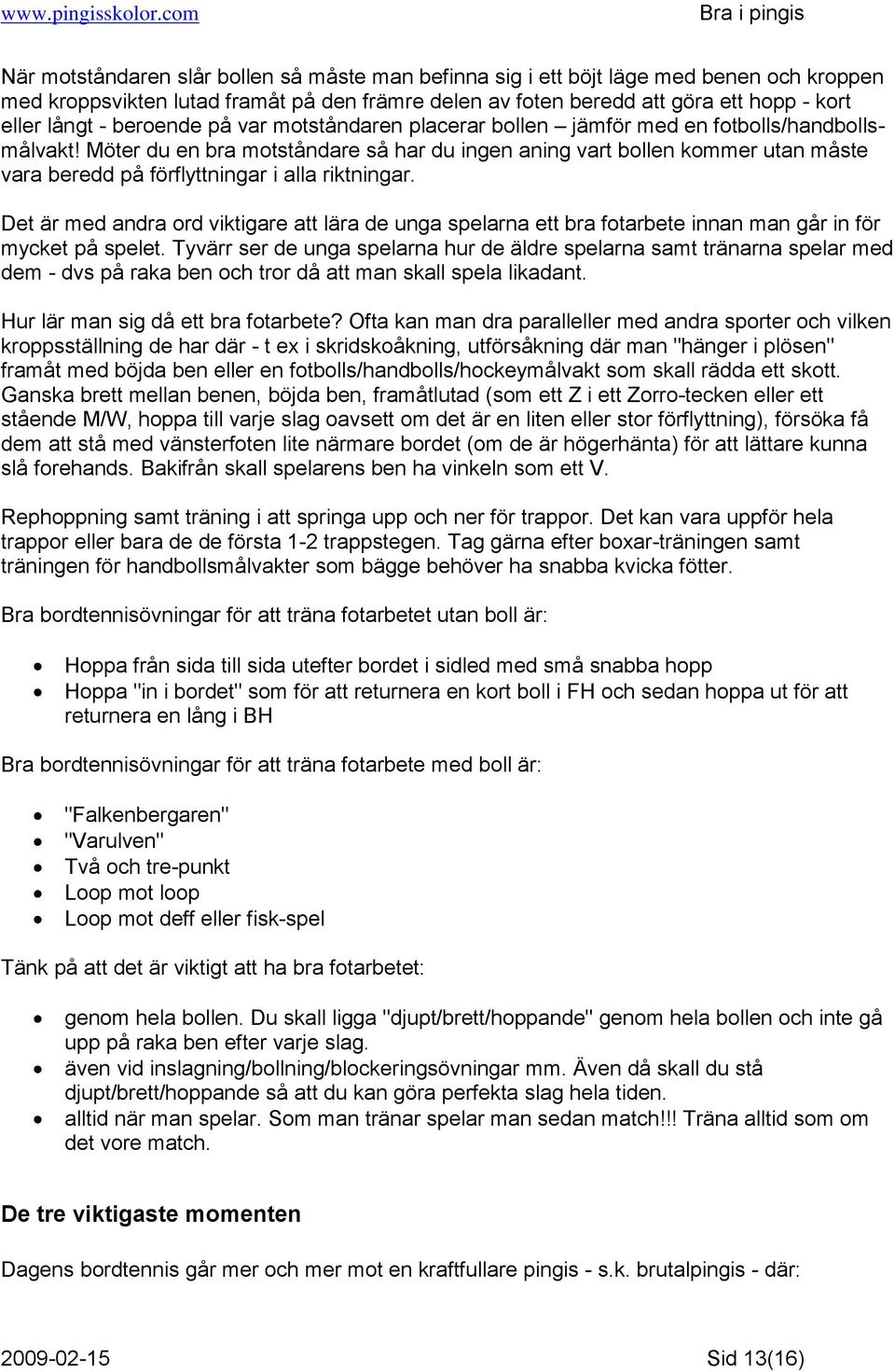 Möter du en bra motståndare så har du ingen aning vart bollen kommer utan måste vara beredd på förflyttningar i alla riktningar.