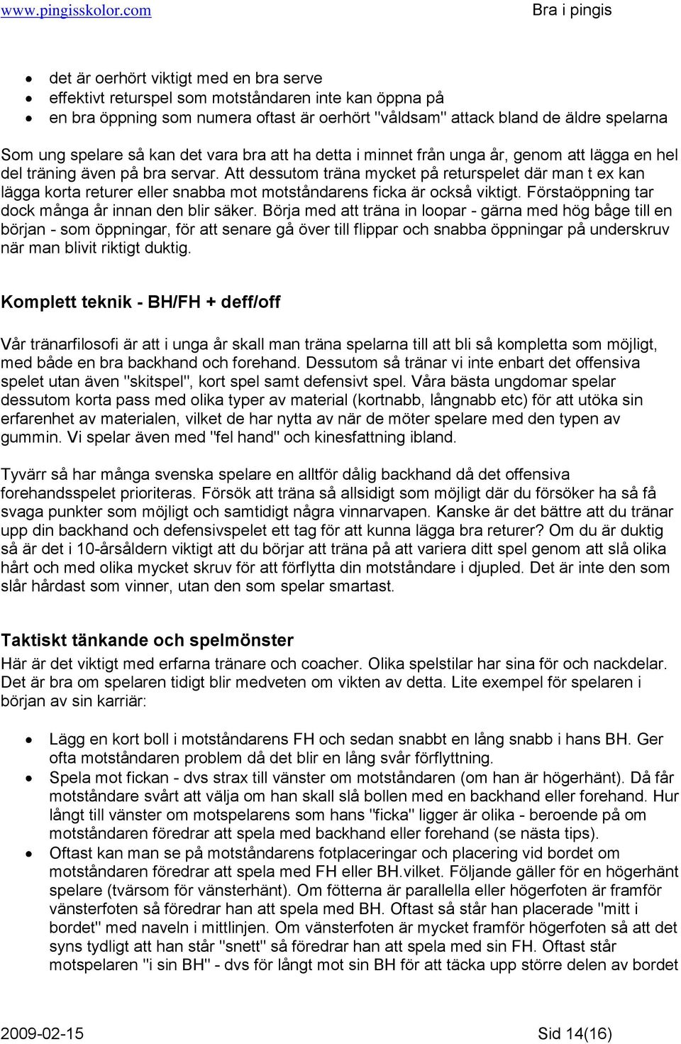 Att dessutom träna mycket på returspelet där man t ex kan lägga korta returer eller snabba mot motståndarens ficka är också viktigt. Förstaöppning tar dock många år innan den blir säker.