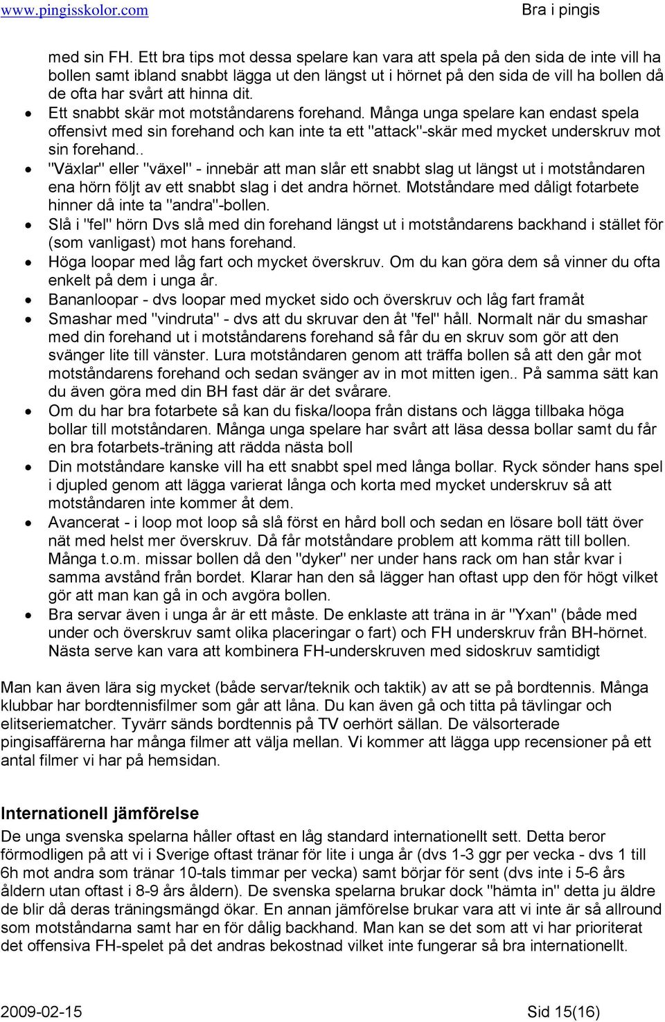 dit. Ett snabbt skär mot motståndarens forehand. Många unga spelare kan endast spela offensivt med sin forehand och kan inte ta ett "attack"-skär med mycket underskruv mot sin forehand.