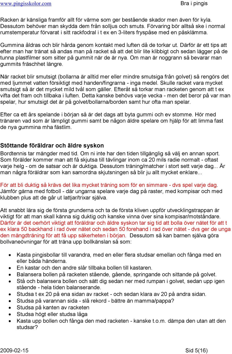 Därför är ett tips att efter man har tränat så andas man på racket så att det blir lite klibbigt och sedan lägger på de tunna plastfilmer som sitter på gummit när de är nya.