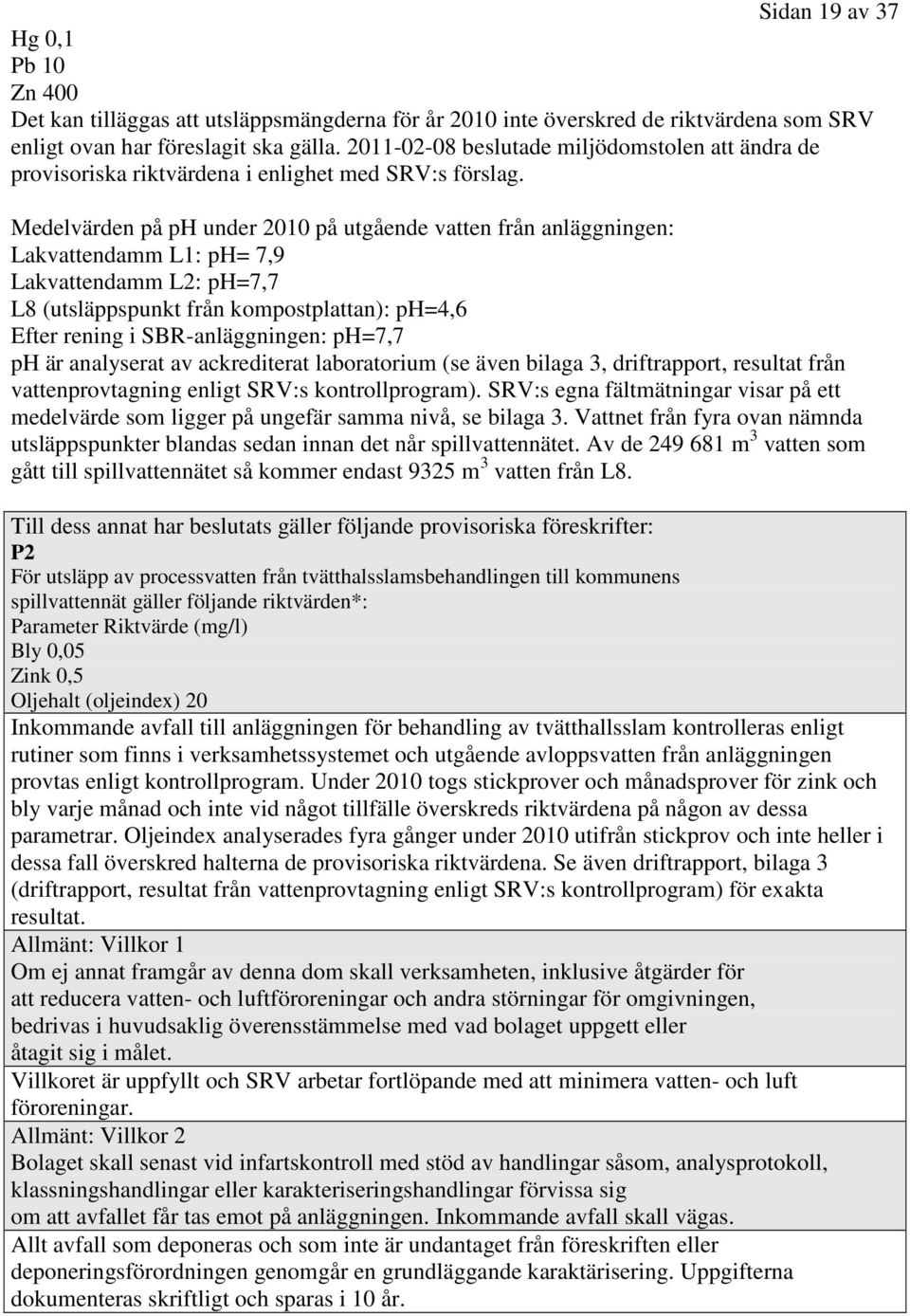 Medelvärden på ph under 2010 på utgående vatten från anläggningen: Lakvattendamm L1: ph= 7,9 Lakvattendamm L2: ph=7,7 L8 (utsläppspunkt från kompostplattan): ph=4,6 Efter rening i SBR-anläggningen: