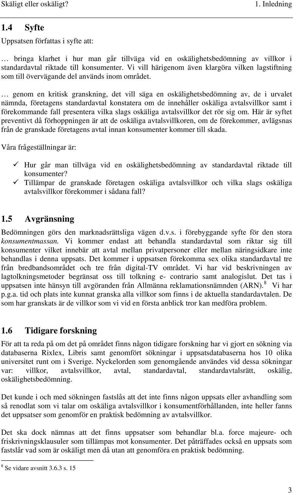 genom en kritisk granskning, det vill säga en oskälighetsbedömning av, de i urvalet nämnda, företagens standardavtal konstatera om de innehåller oskäliga avtalsvillkor samt i förekommande fall