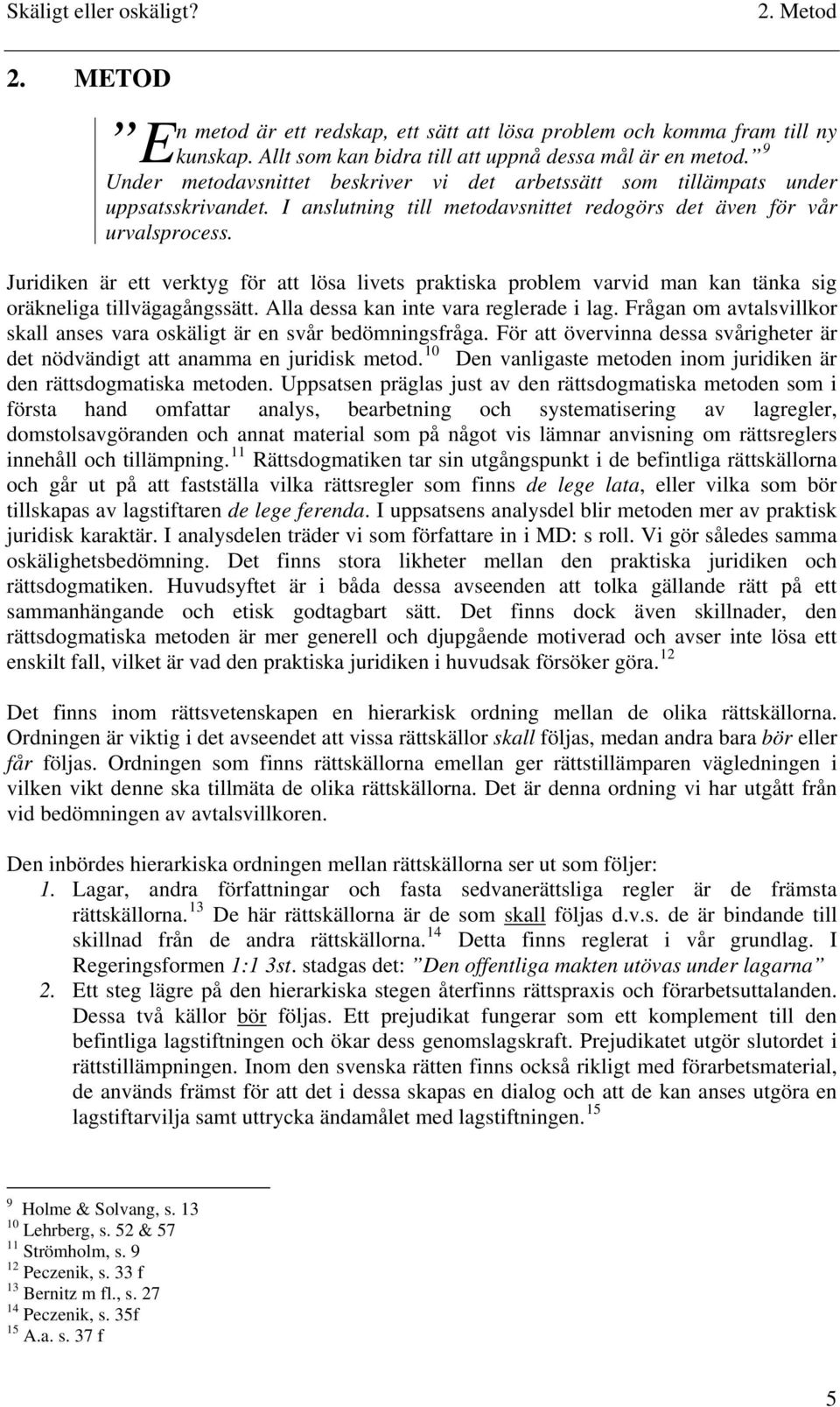 Juridiken är ett verktyg för att lösa livets praktiska problem varvid man kan tänka sig oräkneliga tillvägagångssätt. Alla dessa kan inte vara reglerade i lag.