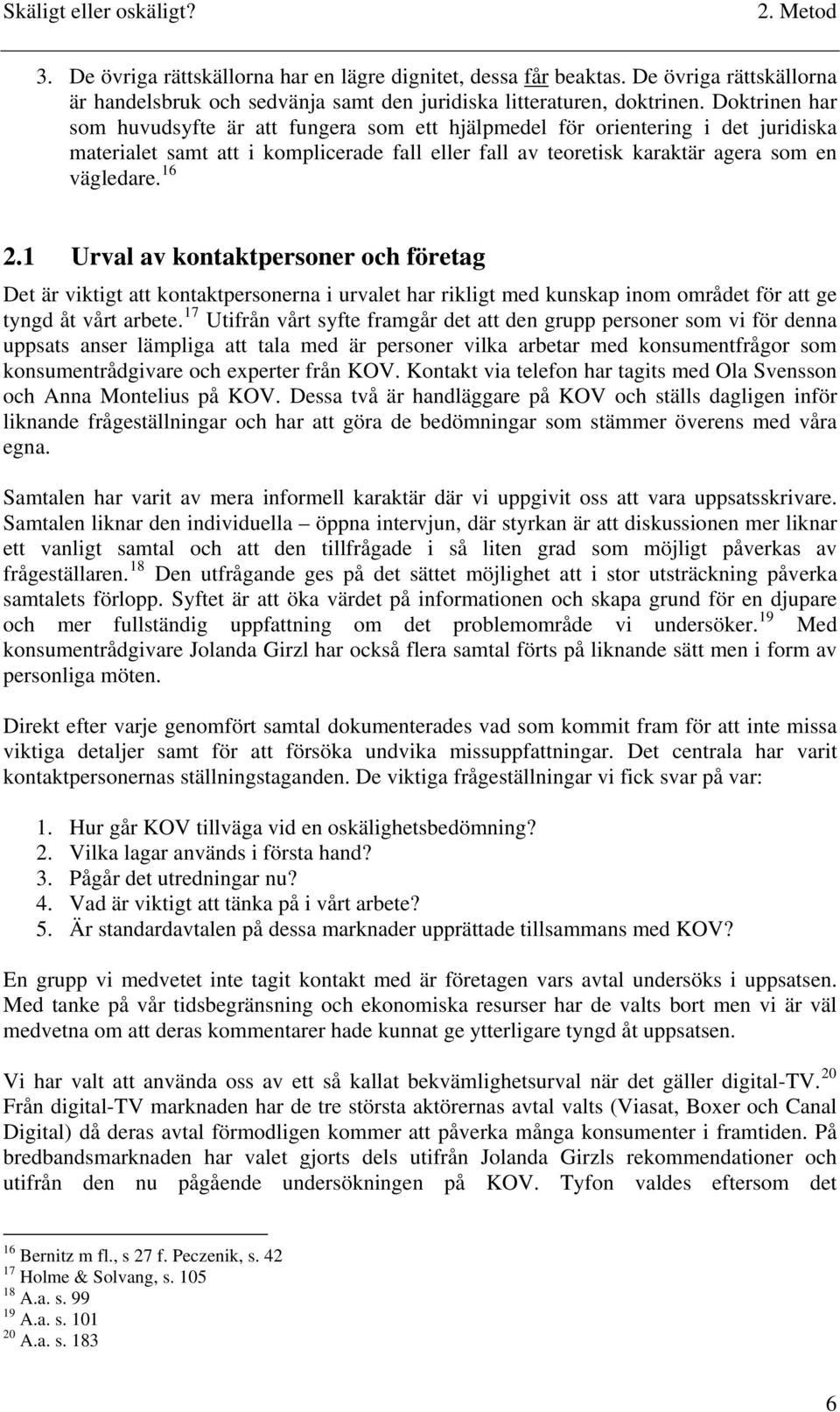 1 Urval av kontaktpersoner och företag Det är viktigt att kontaktpersonerna i urvalet har rikligt med kunskap inom området för att ge tyngd åt vårt arbete.