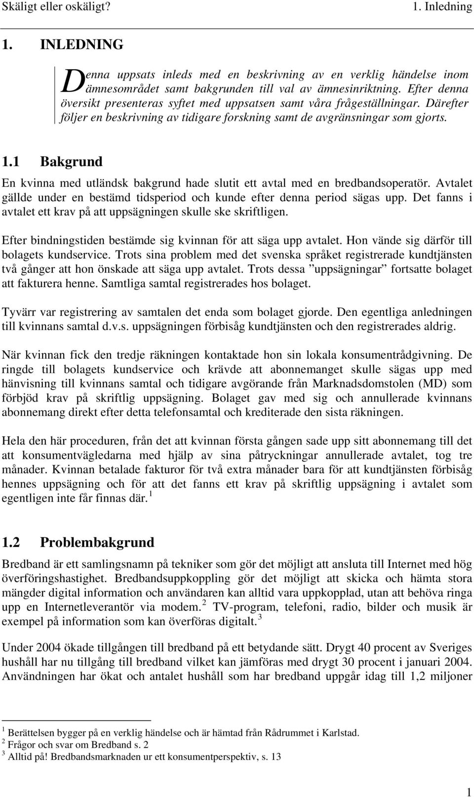 1 Bakgrund En kvinna med utländsk bakgrund hade slutit ett avtal med en bredbandsoperatör. Avtalet gällde under en bestämd tidsperiod och kunde efter denna period sägas upp.