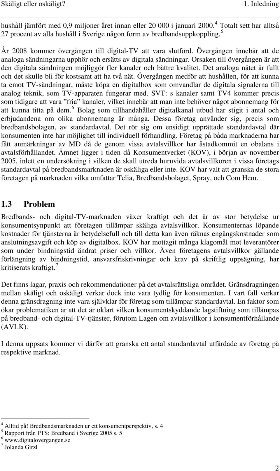 Orsaken till övergången är att den digitala sändningen möjliggör fler kanaler och bättre kvalitet. Det analoga nätet är fullt och det skulle bli för kostsamt att ha två nät.