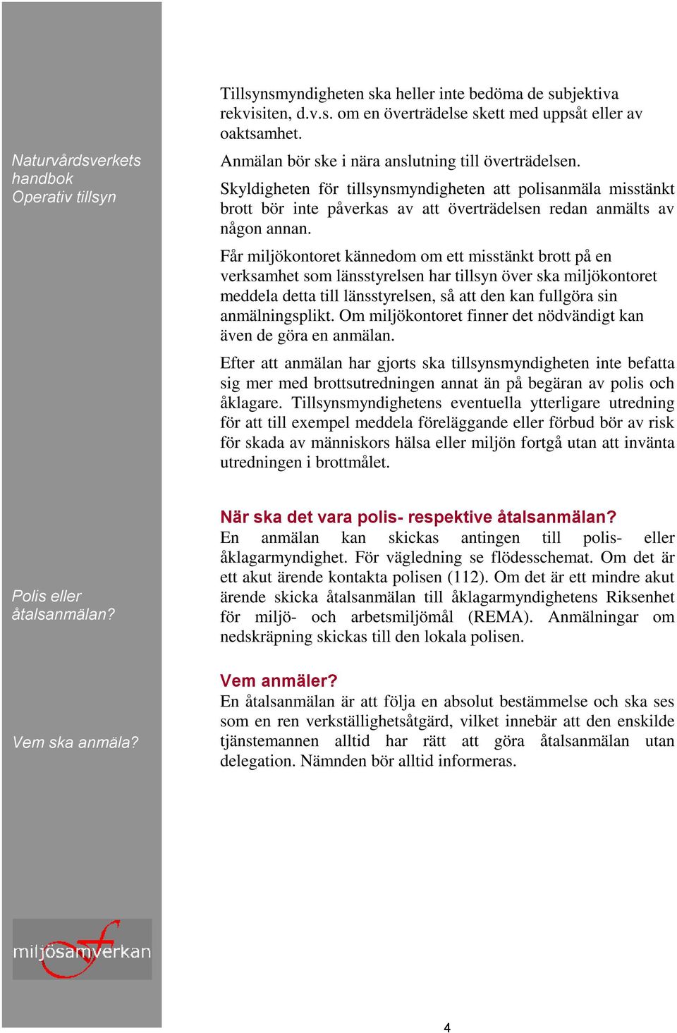 Skyldigheten för tillsynsmyndigheten att polisanmäla misstänkt brott bör inte påverkas av att överträdelsen redan anmälts av någon annan.