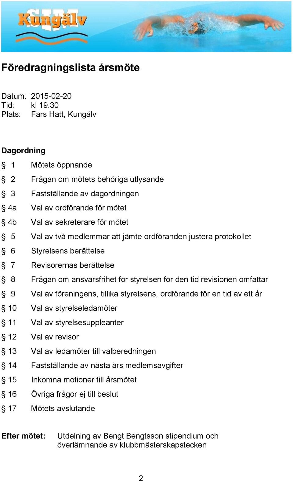 två medlemmar att jämte ordföranden justera protokollet 6 Styrelsens berättelse 7 Revisorernas berättelse 8 Frågan om ansvarsfrihet för styrelsen för den tid revisionen omfattar 9 Val av föreningens,