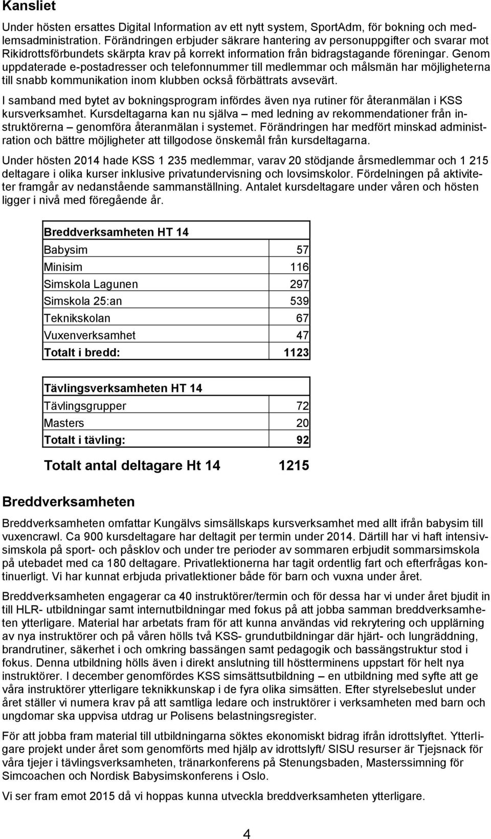 Genom uppdaterade e-postadresser och telefonnummer till medlemmar och målsmän har möjligheterna till snabb kommunikation inom klubben också förbättrats avsevärt.