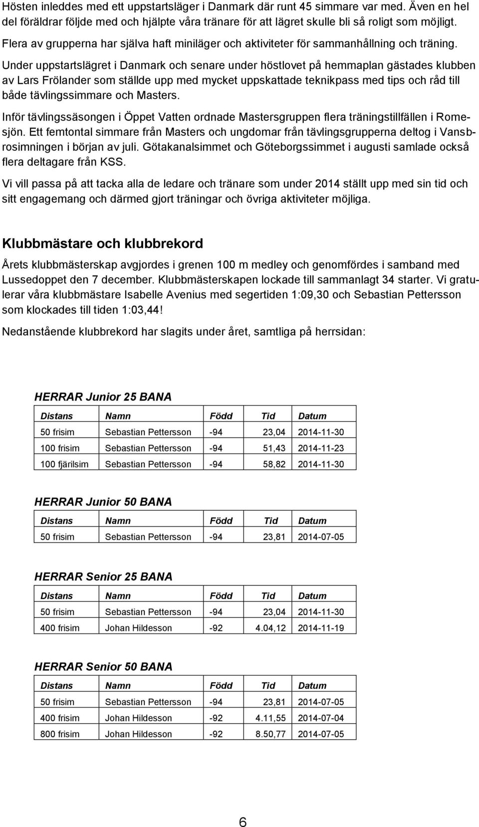 Under uppstartslägret i Danmark och senare under höstlovet på hemmaplan gästades klubben av Lars Frölander som ställde upp med mycket uppskattade teknikpass med tips och råd till både tävlingssimmare