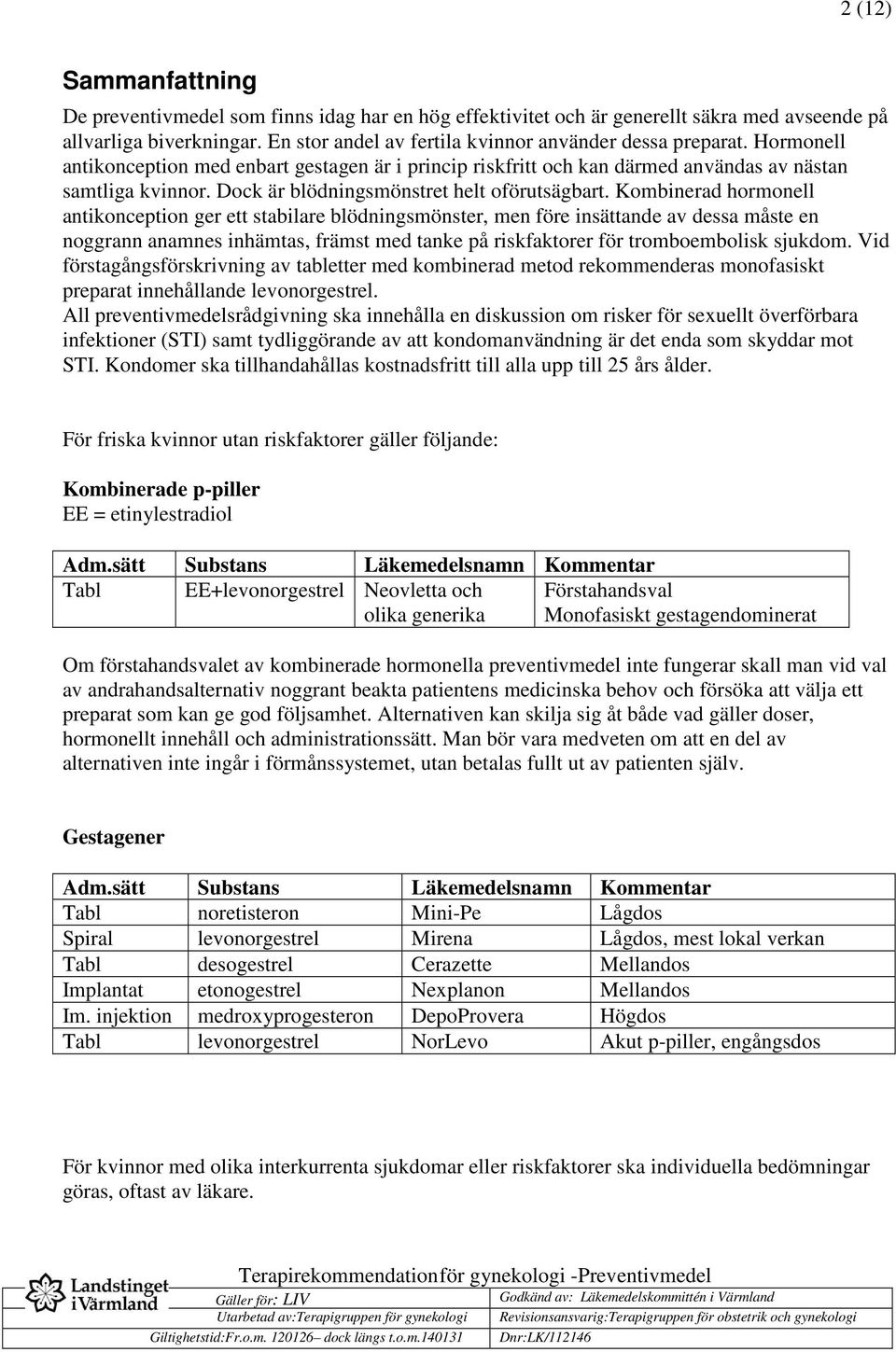 Kombinerad hormonell antikonception ger ett stabilare blödningsmönster, men före insättande av dessa måste en noggrann anamnes inhämtas, främst med tanke på riskfaktorer för tromboembolisk sjukdom.