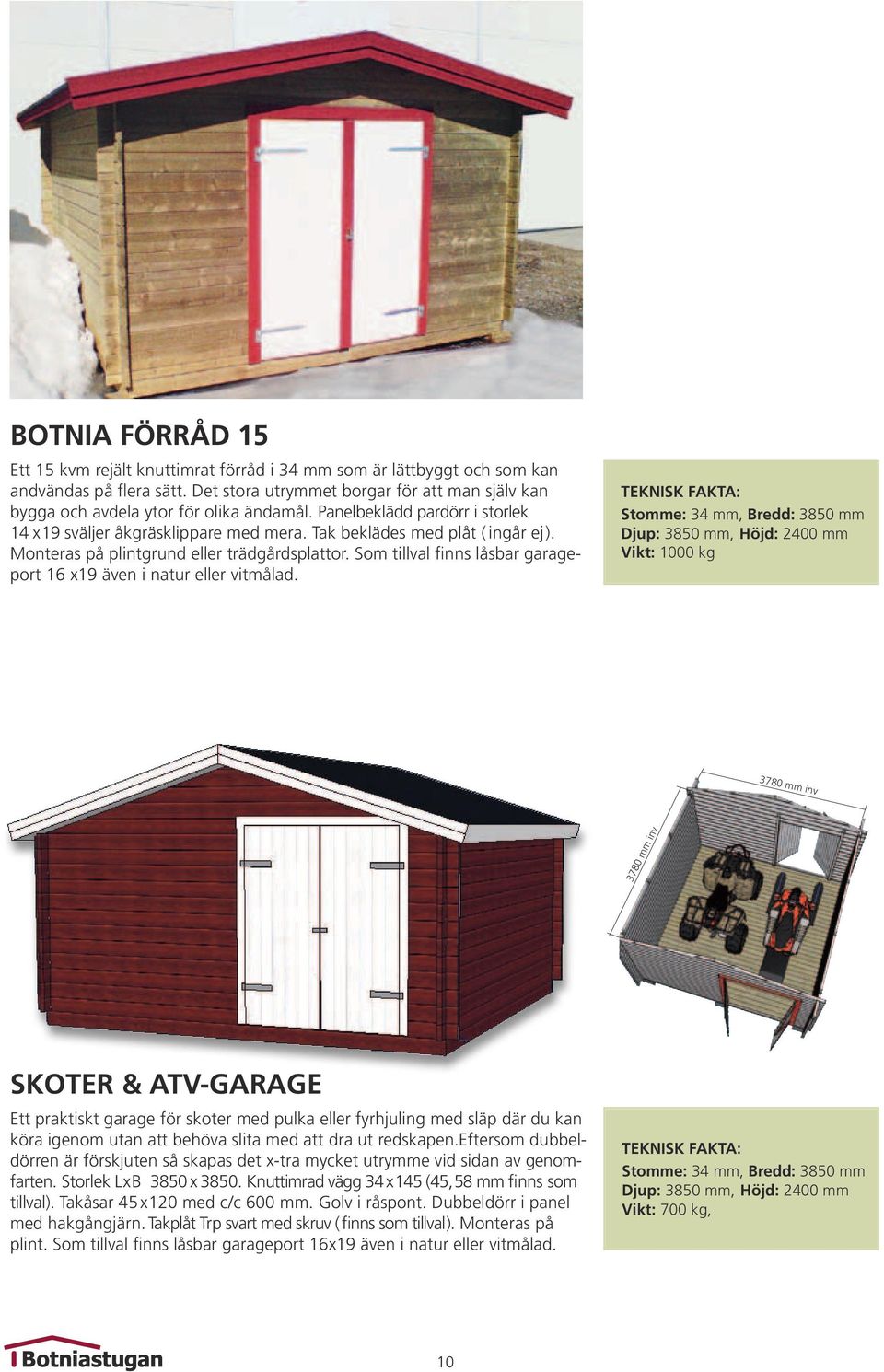 Monteras på plintgrund eller trädgårdsplattor. Som tillval finns låsbar garageport 16 x19 även i natur eller vitmålad.