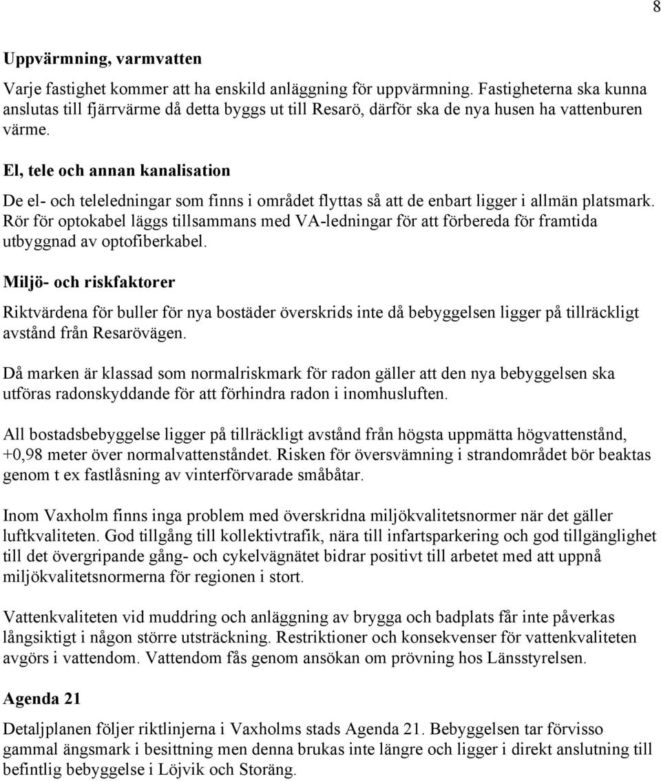 El, tele och annan kanalisation De el- och teleledningar som finns i området flyttas så att de enbart ligger i allmän platsmark.