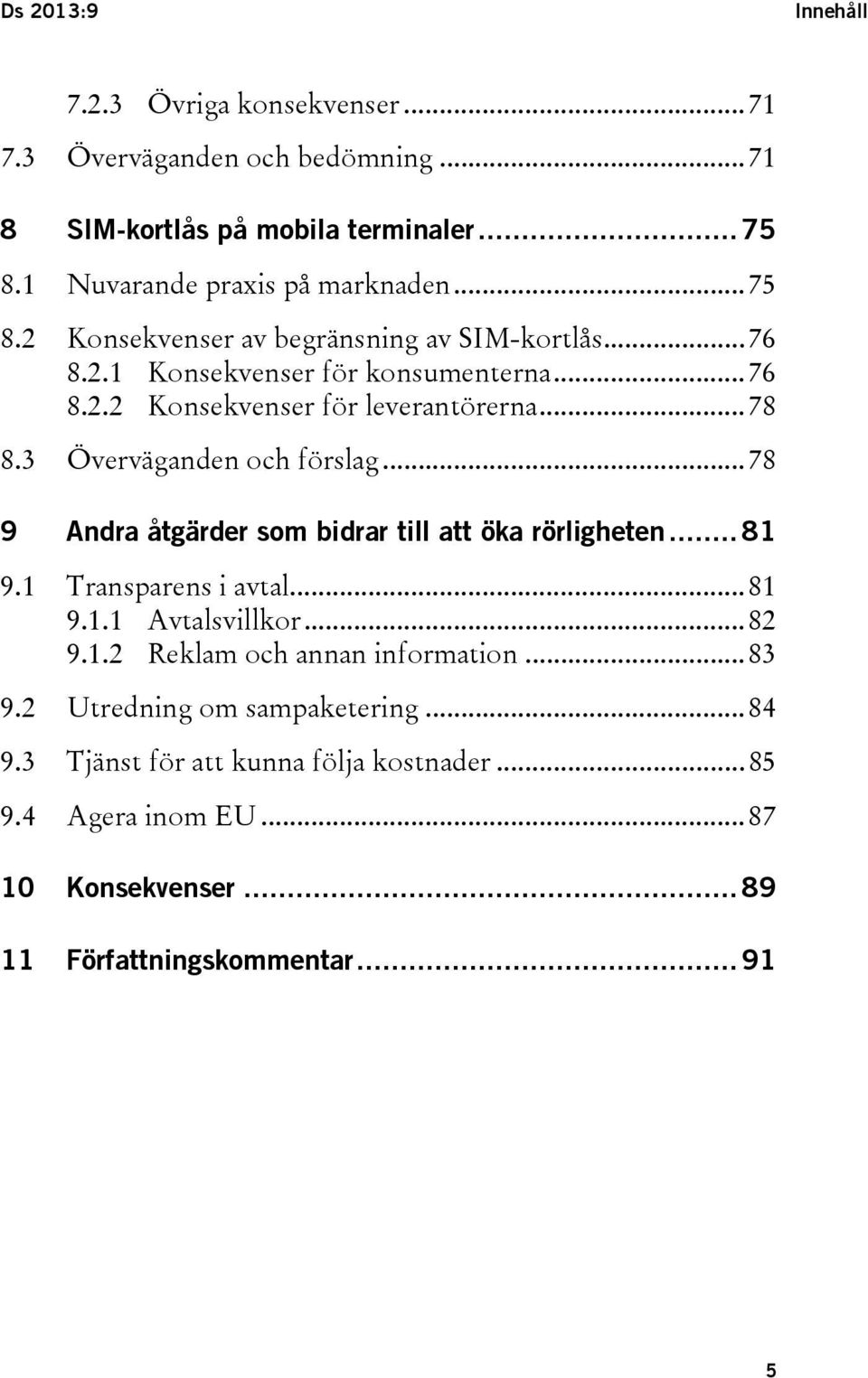 3 Överväganden och förslag... 78 9 Andra åtgärder som bidrar till att öka rörligheten... 81 9.1 Transparens i avtal... 81 9.1.1 Avtalsvillkor... 82 9.1.2 Reklam och annan information.