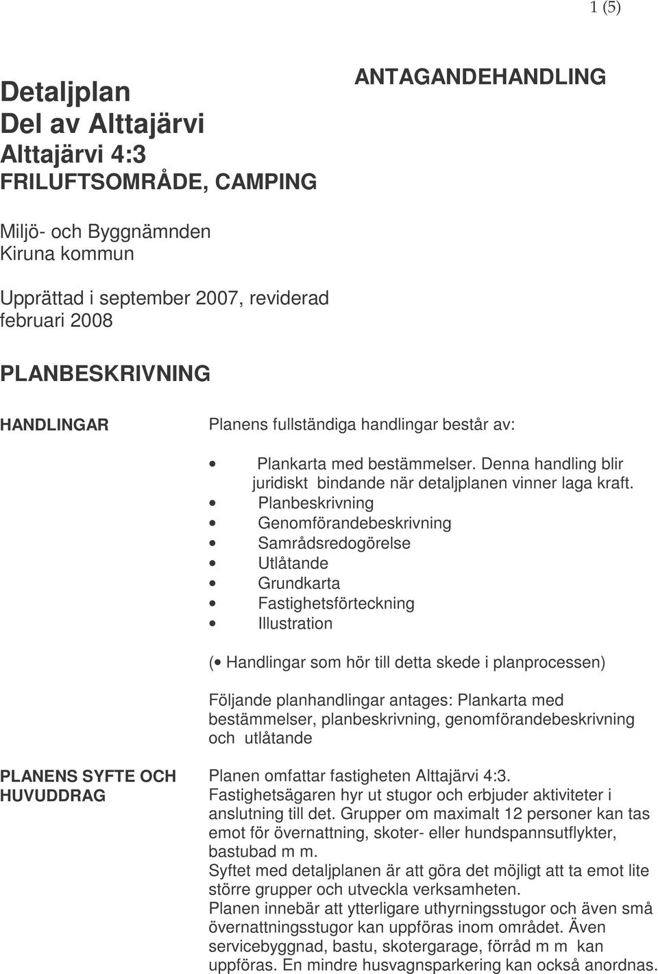 Planbeskrivning Genomförandebeskrivning Samrådsredogörelse Utlåtande Grundkarta Fastighetsförteckning Illustration ( Handlingar som hör till detta skede i planprocessen) Följande planhandlingar