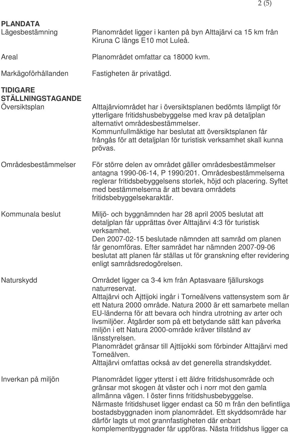 Alttajärviområdet har i översiktsplanen bedömts lämpligt för ytterligare fritidshusbebyggelse med krav på detaljplan alternativt områdesbestämmelser.