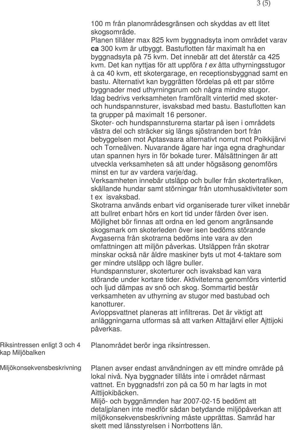 Det kan nyttjas för att uppföra t ex åtta uthyrningsstugor à ca 40 kvm, ett skotergarage, en receptionsbyggnad samt en bastu.