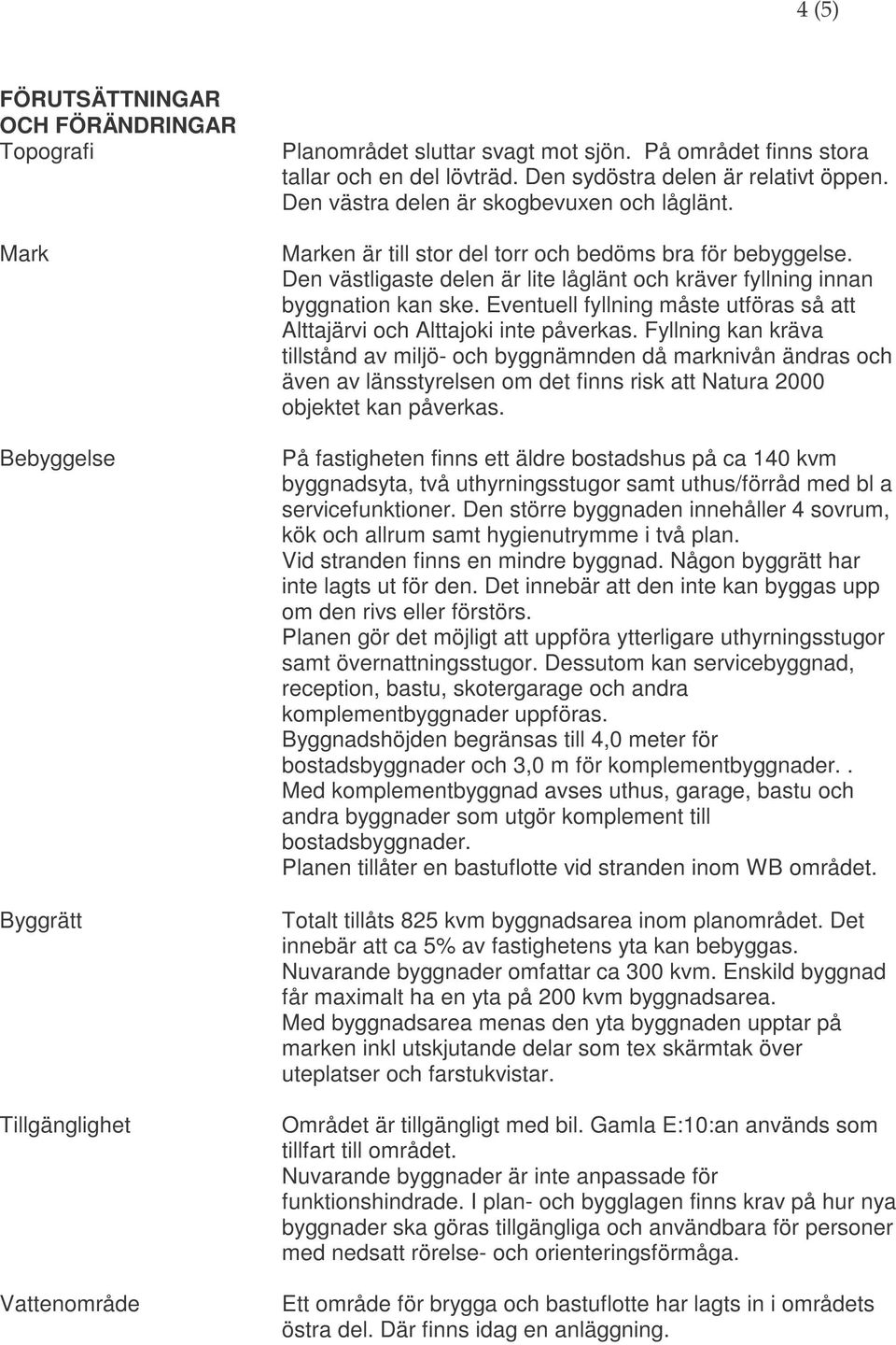 Den västligaste delen är lite låglänt och kräver fyllning innan byggnation kan ske. Eventuell fyllning måste utföras så att Alttajärvi och Alttajoki inte påverkas.