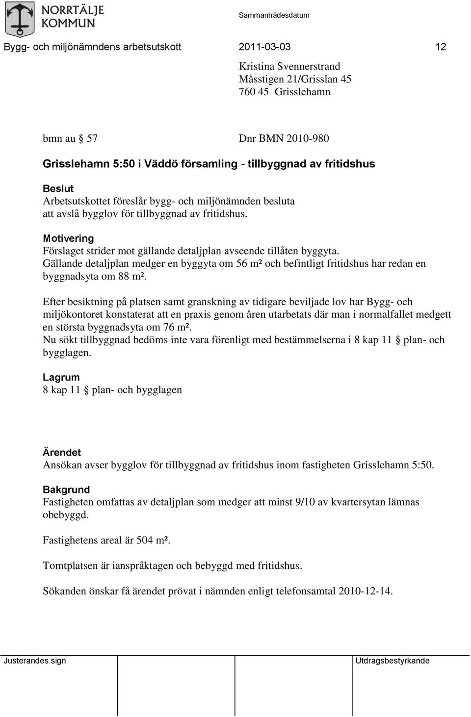 Motivering Förslaget strider mot gällande detaljplan avseende tillåten byggyta. Gällande detaljplan medger en byggyta om 56 m² och befintligt fritidshus har redan en byggnadsyta om 88 m².