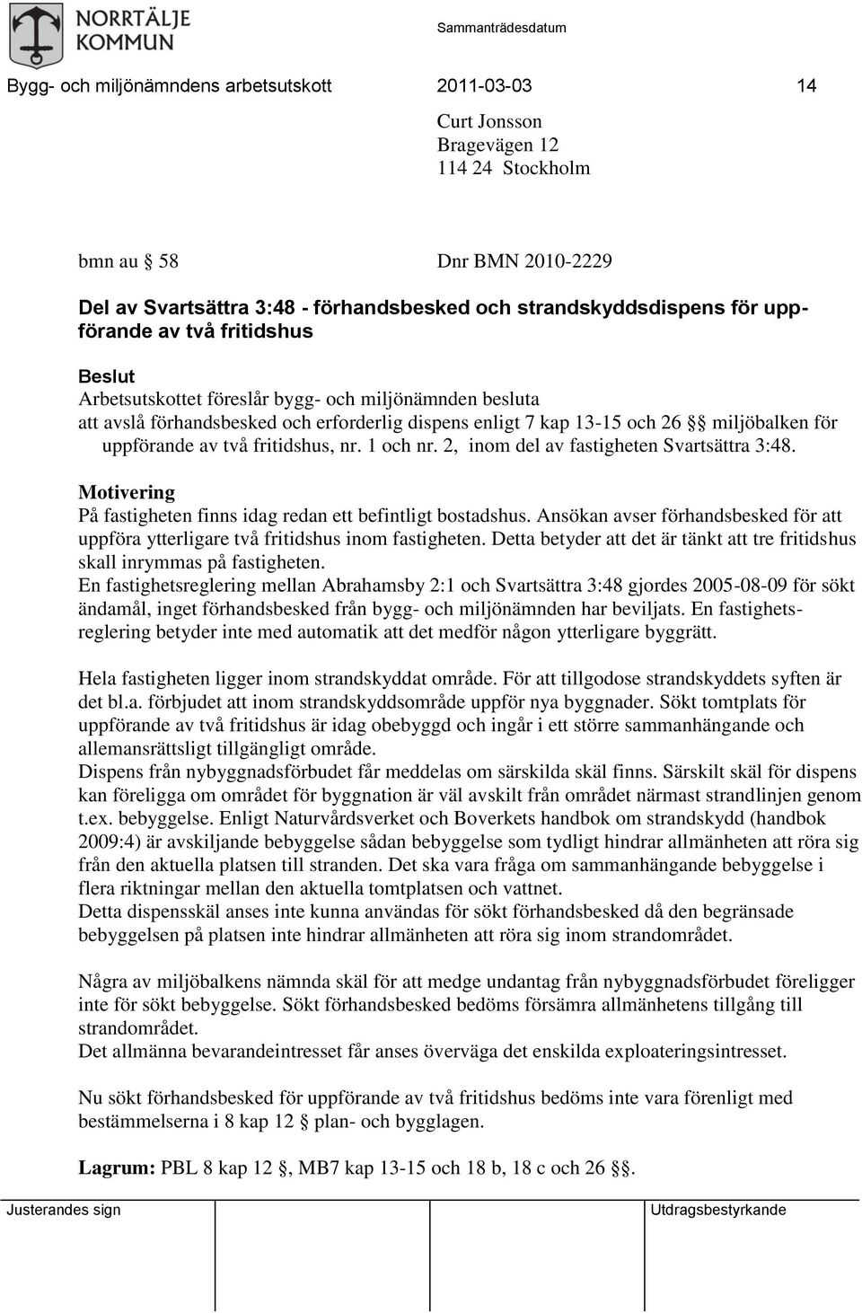 två fritidshus, nr. 1 och nr. 2, inom del av fastigheten Svartsättra 3:48. Motivering På fastigheten finns idag redan ett befintligt bostadshus.