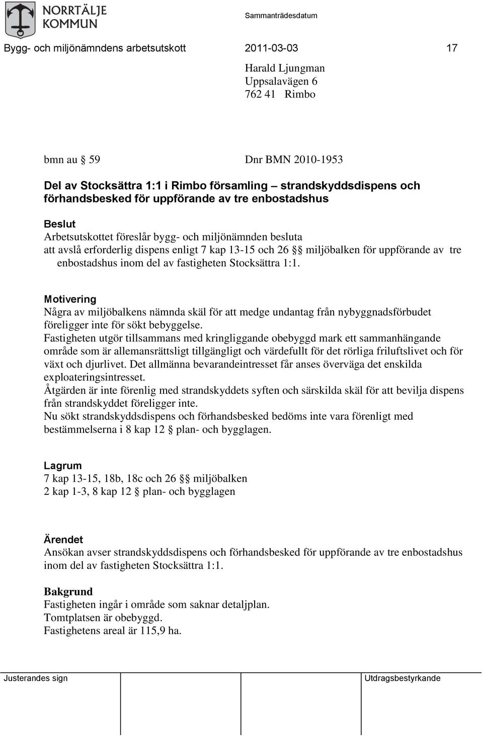 tre enbostadshus inom del av fastigheten Stocksättra 1:1. Motivering Några av miljöbalkens nämnda skäl för att medge undantag från nybyggnadsförbudet föreligger inte för sökt bebyggelse.