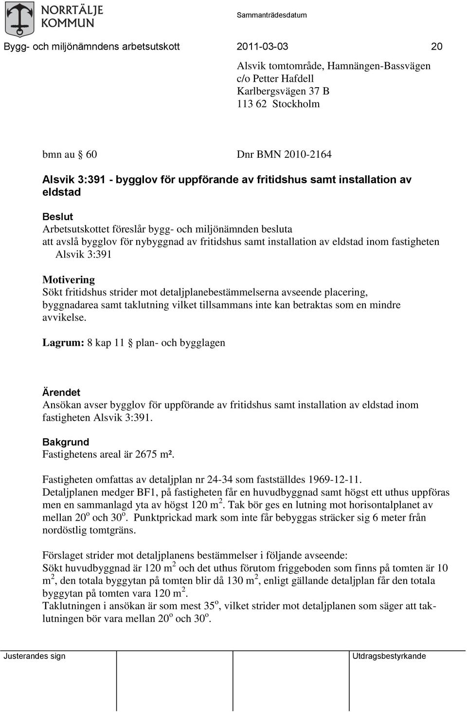 inom fastigheten Alsvik 3:391 Motivering Sökt fritidshus strider mot detaljplanebestämmelserna avseende placering, byggnadarea samt taklutning vilket tillsammans inte kan betraktas som en mindre