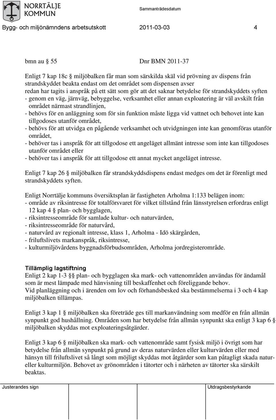 är väl avskilt från området närmast strandlinjen, - behövs för en anläggning som för sin funktion måste ligga vid vattnet och behovet inte kan tillgodoses utanför området, - behövs för att utvidga en