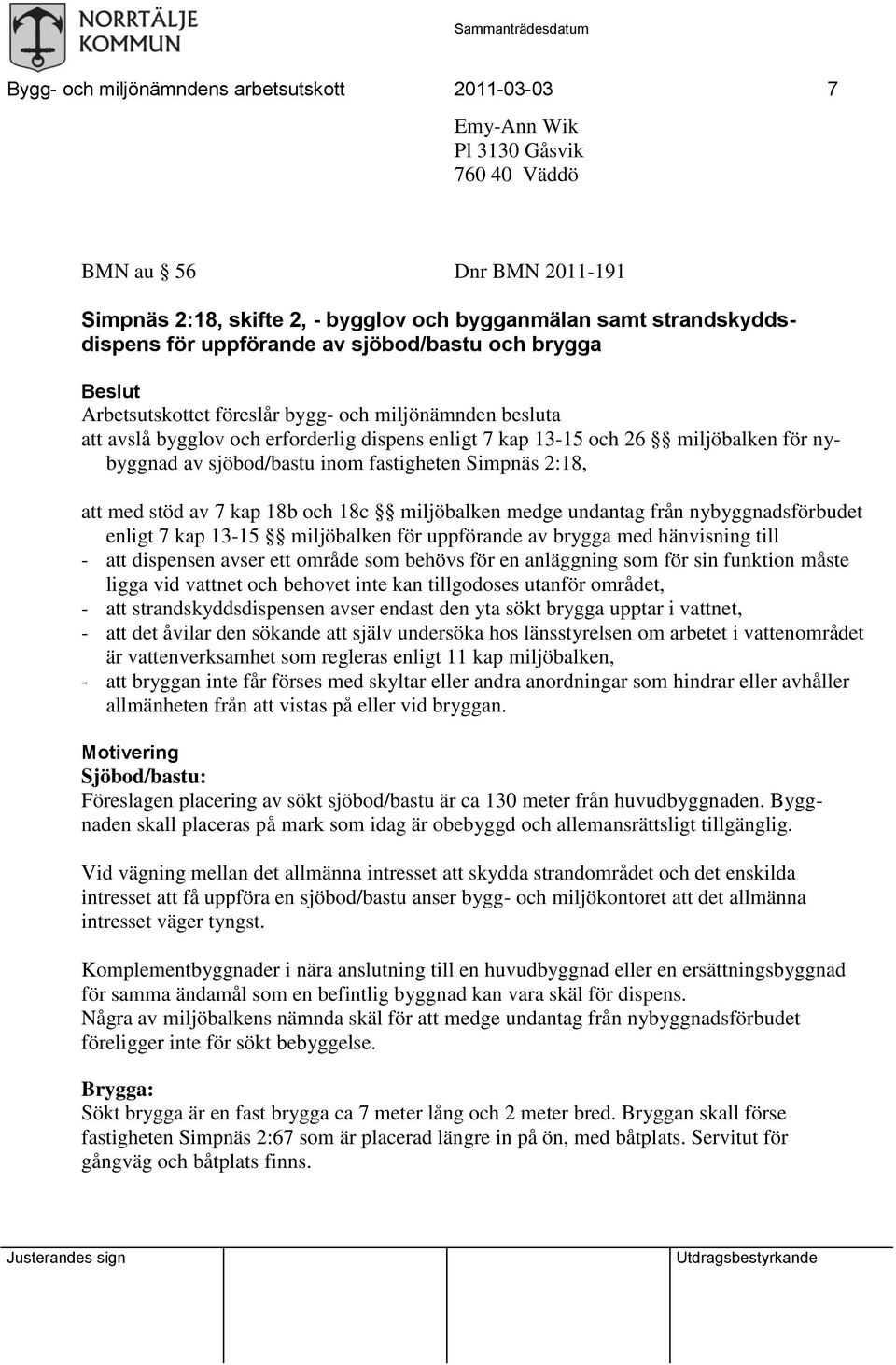 sjöbod/bastu inom fastigheten Simpnäs 2:18, att med stöd av 7 kap 18b och 18c miljöbalken medge undantag från nybyggnadsförbudet enligt 7 kap 13-15 miljöbalken för uppförande av brygga med hänvisning