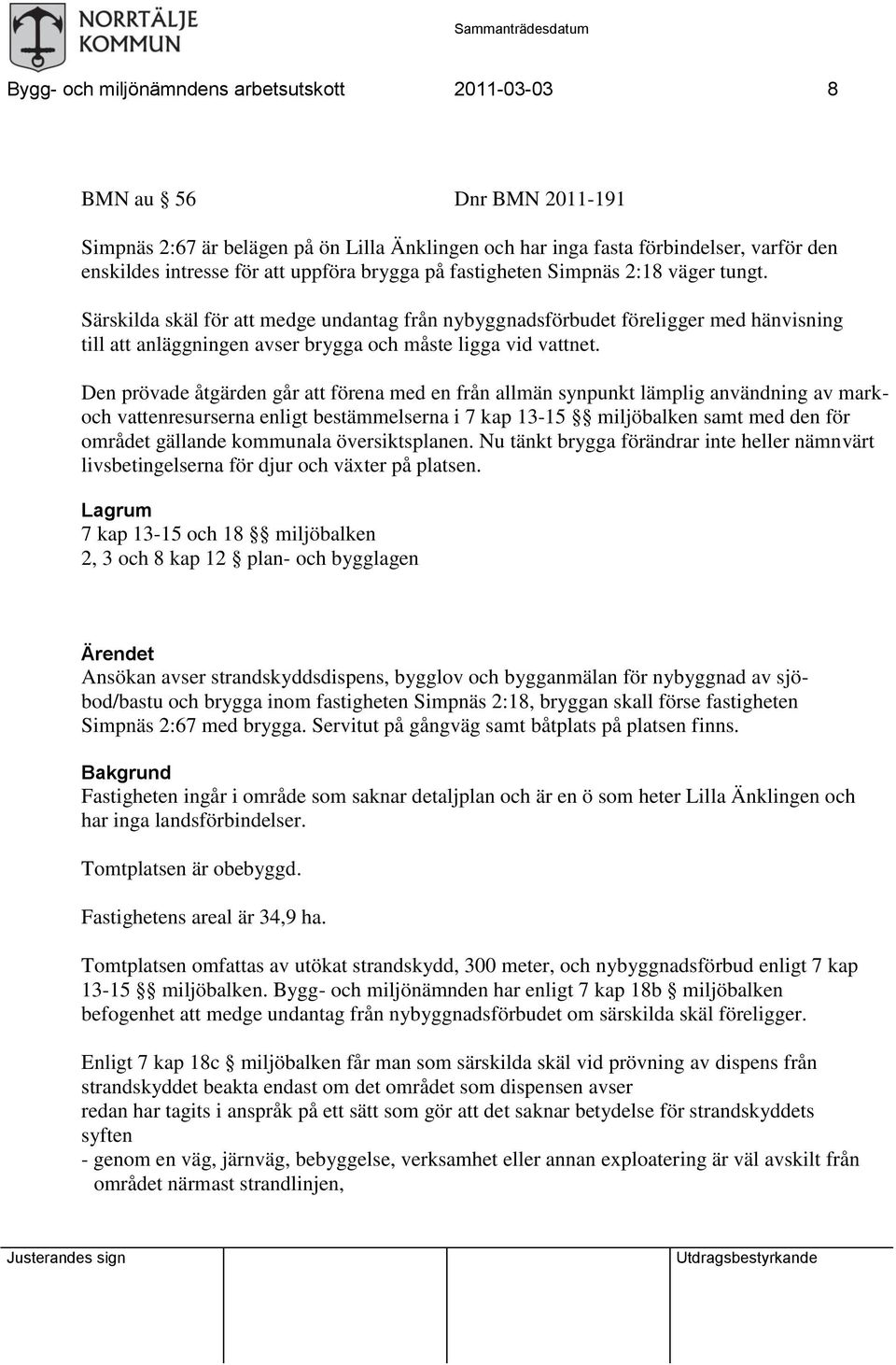 Särskilda skäl för att medge undantag från nybyggnadsförbudet föreligger med hänvisning till att anläggningen avser brygga och måste ligga vid vattnet.