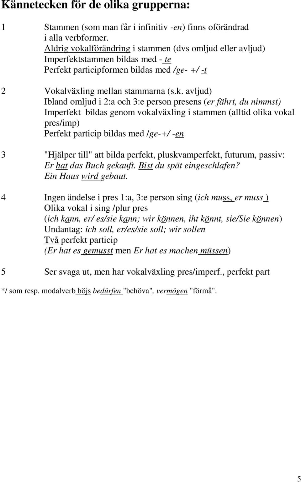 lförändring i stammen (dvs omljud eller avljud) Imperfekt