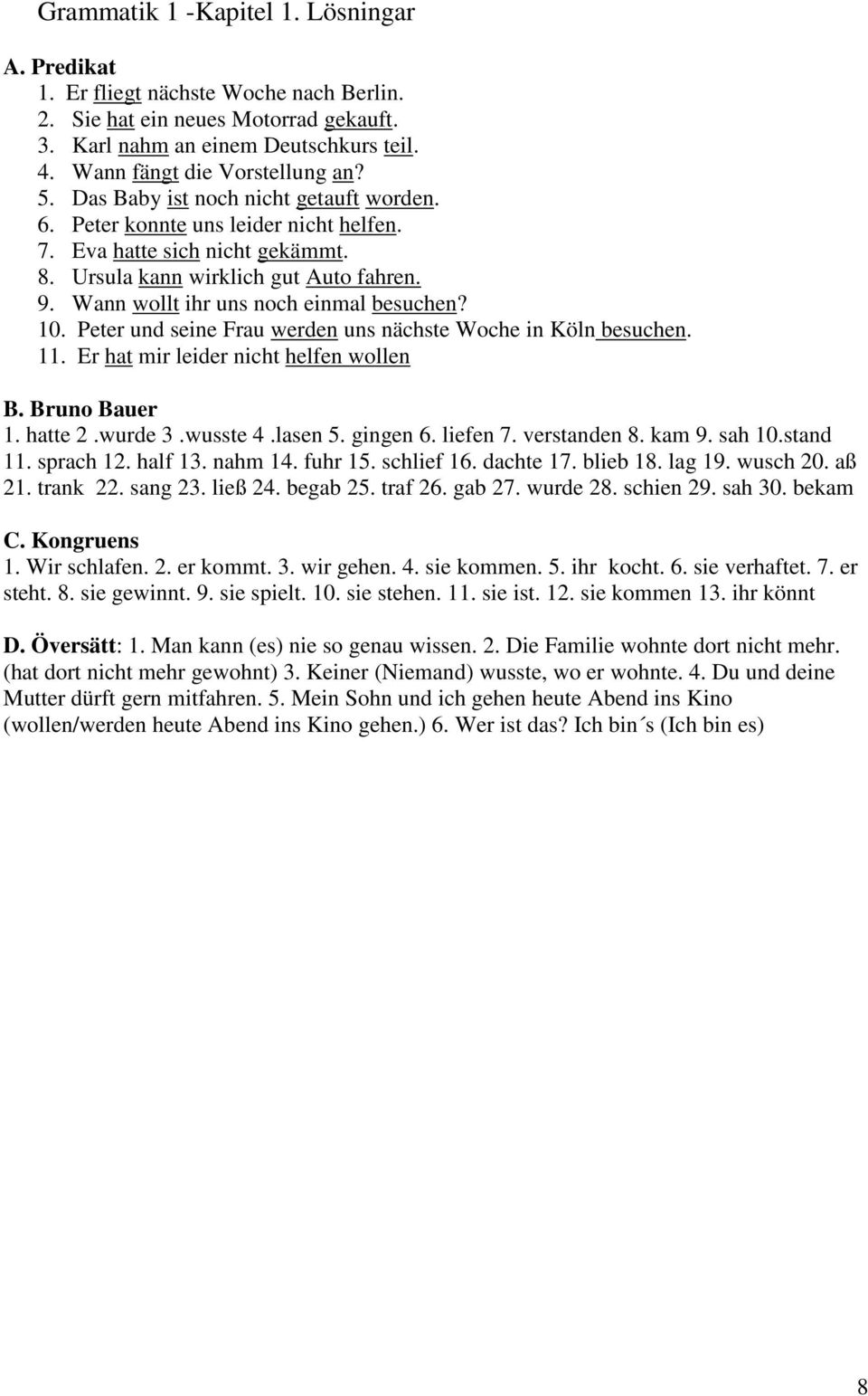 Wann wollt ihr uns noch einmal besuchen? 10. Peter und seine Frau werden uns nächste Woche in Köln besuchen. 11. Er hat mir leider nicht helfen wollen B. Bruno Bauer 1. hatte 2.wurde 3.wusste 4.
