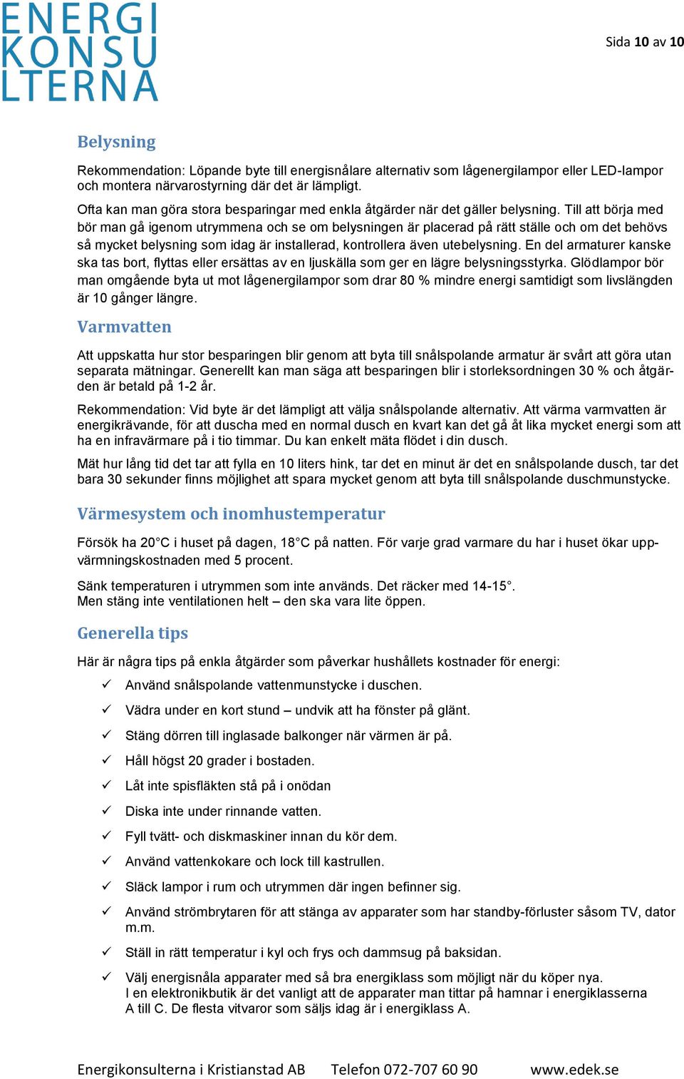 Till att börja med bör man gå igenom utrymmena och se om belysningen är placerad på rätt ställe och om det behövs så mycket belysning som idag är installerad, kontrollera även utebelysning.