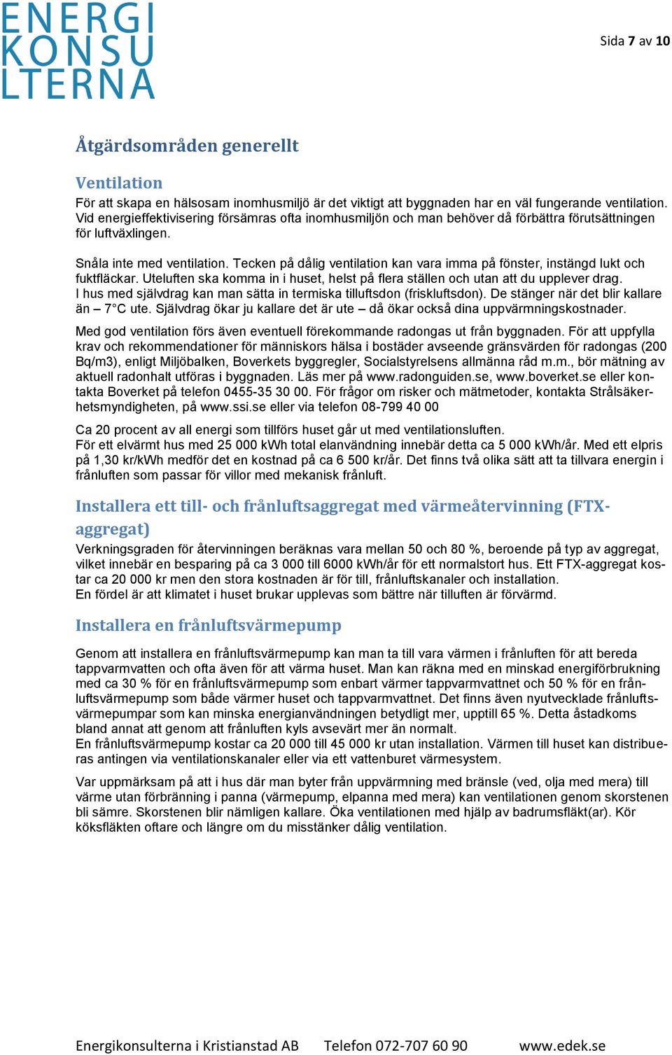 Tecken på dålig ventilation kan vara imma på fönster, instängd lukt och fuktfläckar. Uteluften ska komma in i huset, helst på flera ställen och utan att du upplever drag.