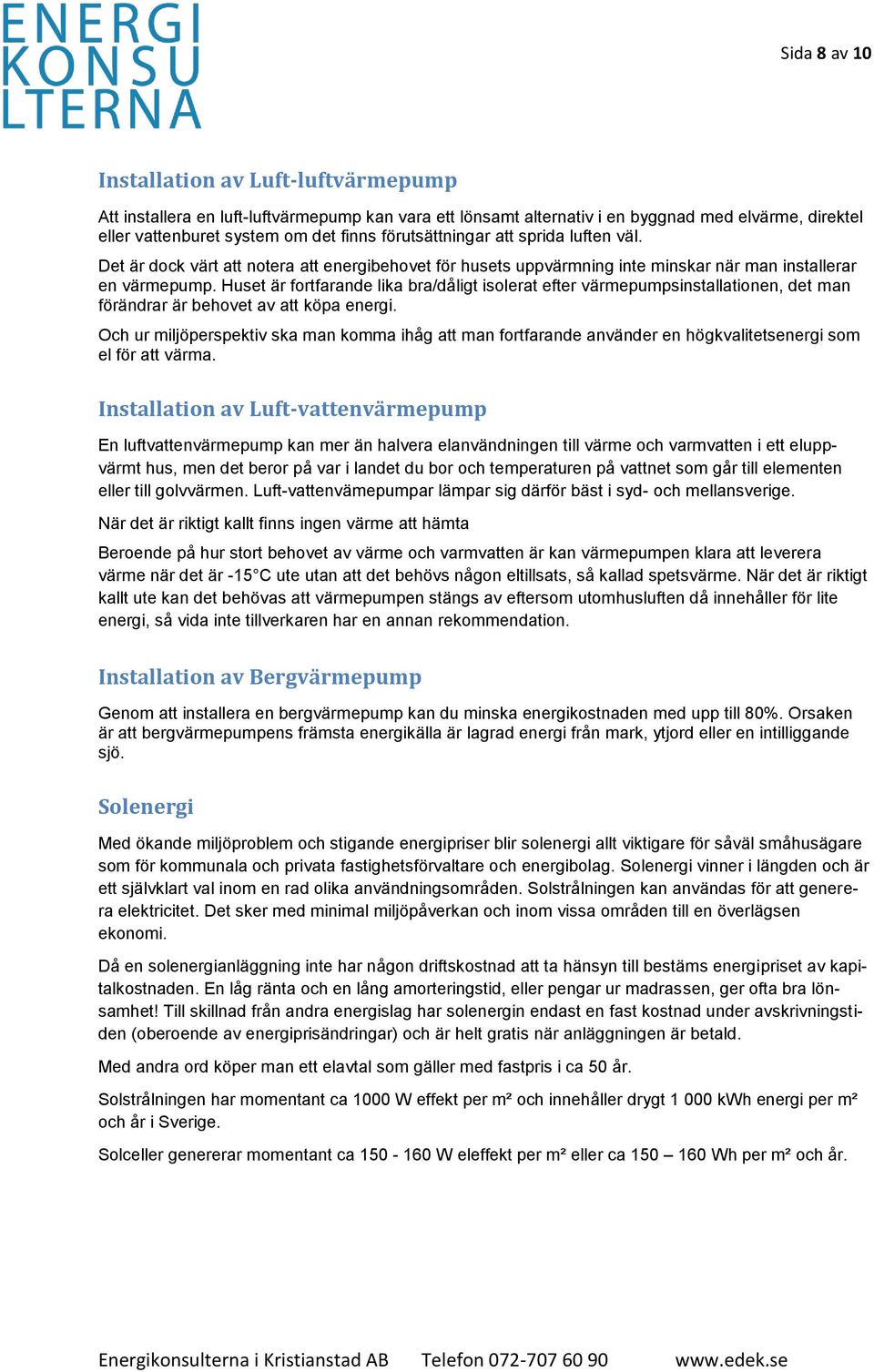 Huset är fortfarande lika bra/dåligt isolerat efter värmepumpsinstallationen, det man förändrar är behovet av att köpa energi.