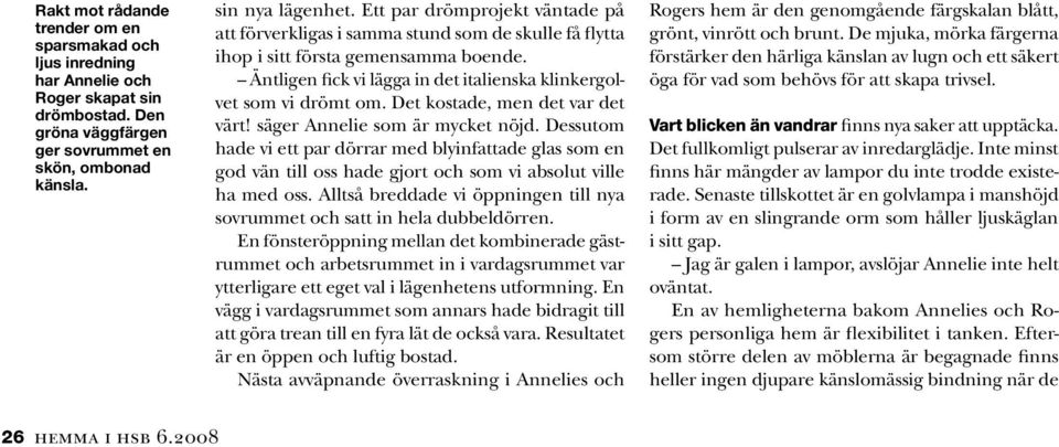 Det kostade, men det var det värt! säger Annelie som är mycket nöjd. Dessutom hade vi ett par dörrar med blyinfattade glas som en god vän till oss hade gjort och som vi absolut ville ha med oss.