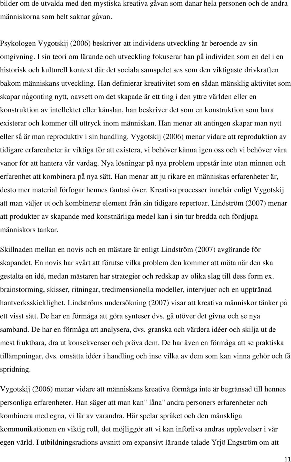 I sin teori om lärande och utveckling fokuserar han på individen som en del i en historisk och kulturell kontext där det sociala samspelet ses som den viktigaste drivkraften bakom människans