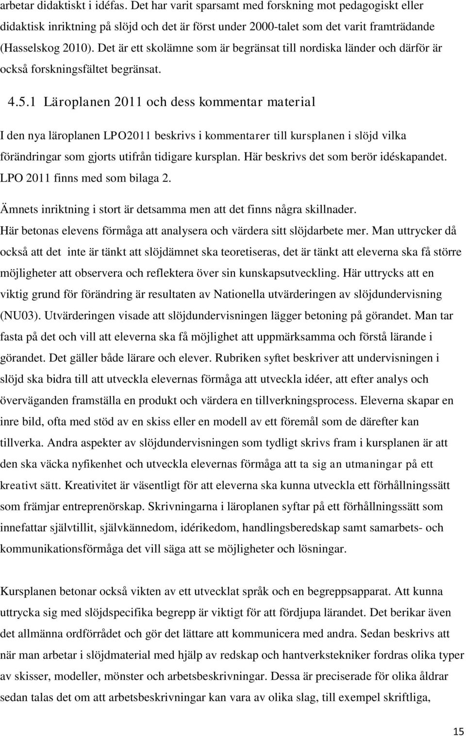 1 Läroplanen 2011 och dess kommentar material I den nya läroplanen LPO2011 beskrivs i kommentarer till kursplanen i slöjd vilka förändringar som gjorts utifrån tidigare kursplan.