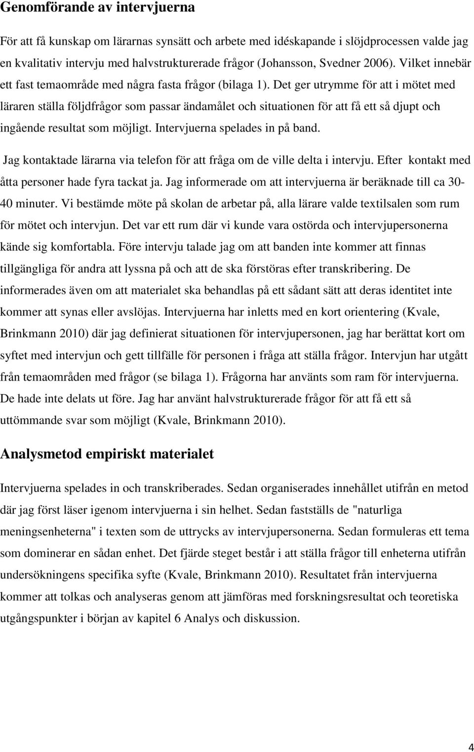 Det ger utrymme för att i mötet med läraren ställa följdfrågor som passar ändamålet och situationen för att få ett så djupt och ingående resultat som möjligt. Intervjuerna spelades in på band.