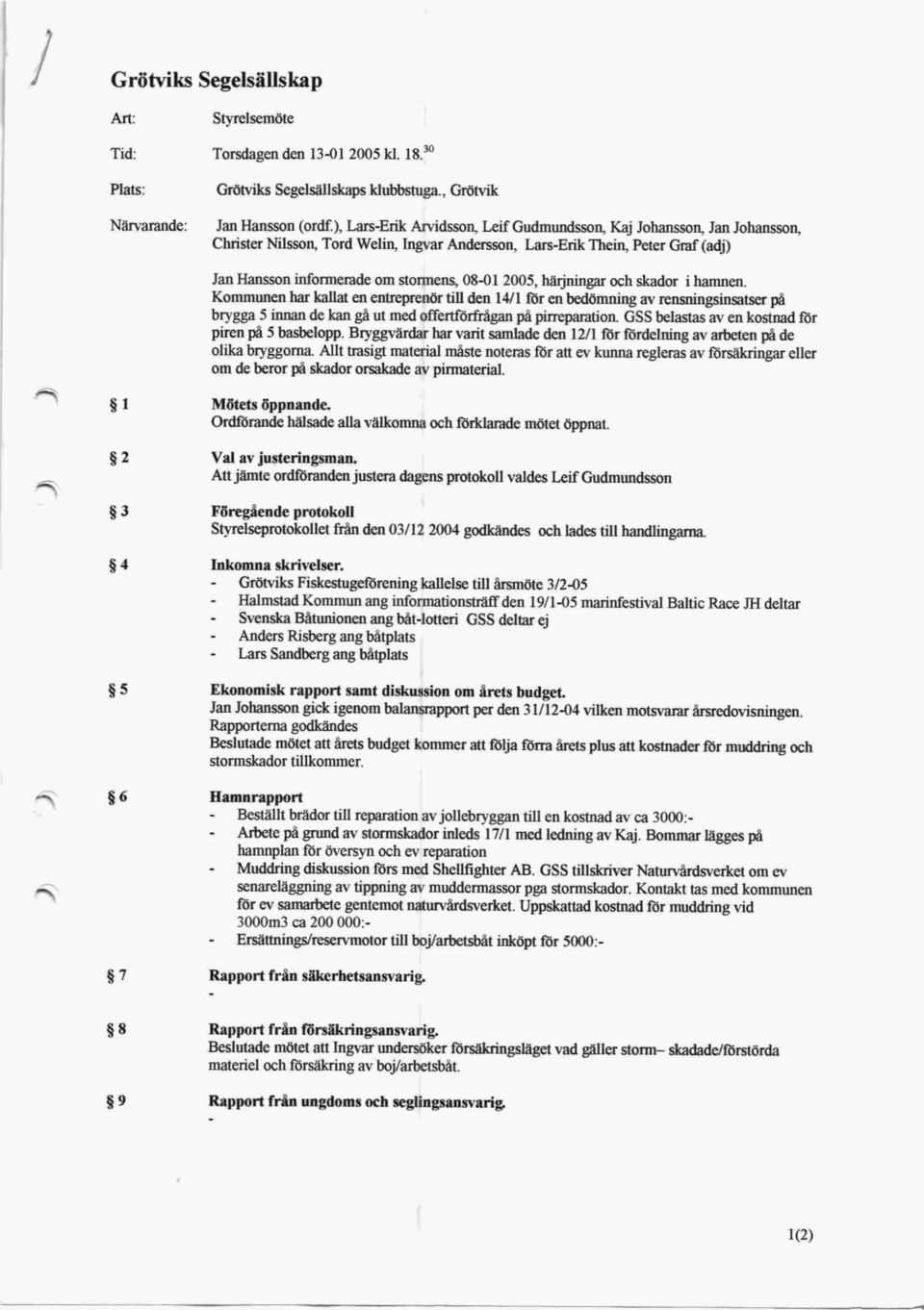 08-01 2005, härjningar och skador i hamnen. Kommunen har kallat en entreprenör till den 14/1 för en bedömning av rensningsinsatser på brygga 5 innan de kan gå ut med offertför&ågan på pirreparation.