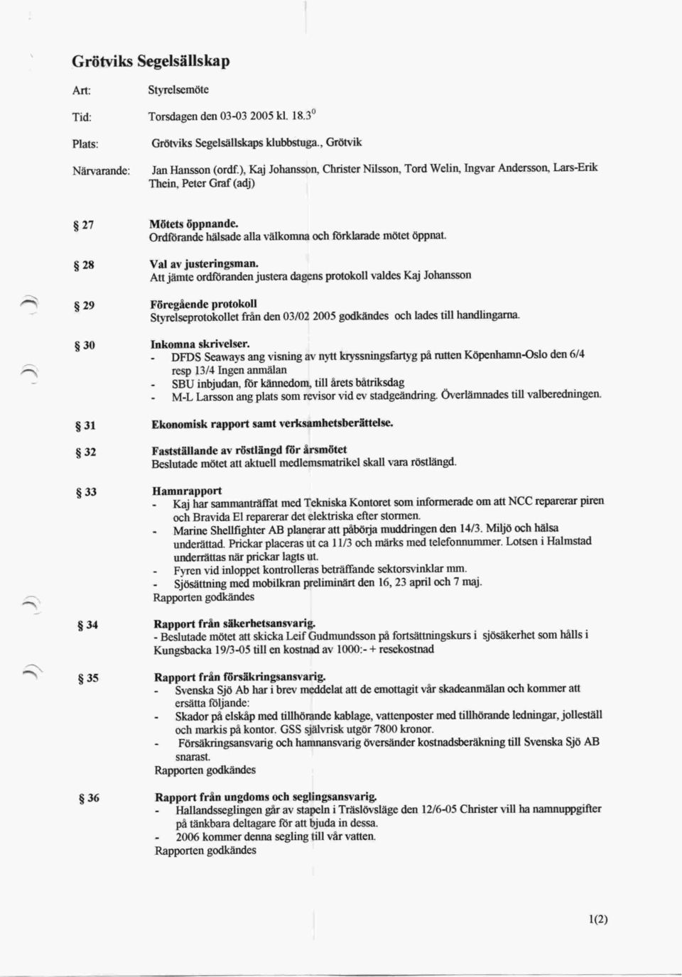 Att jämte ordföranden justera dagens protokoll valdes Kaj Johansson Föregående protokoh Styrelseprotokollet från den 03/02 2005 godkändes och lades till handlingarna. Inkomna skrivelser.