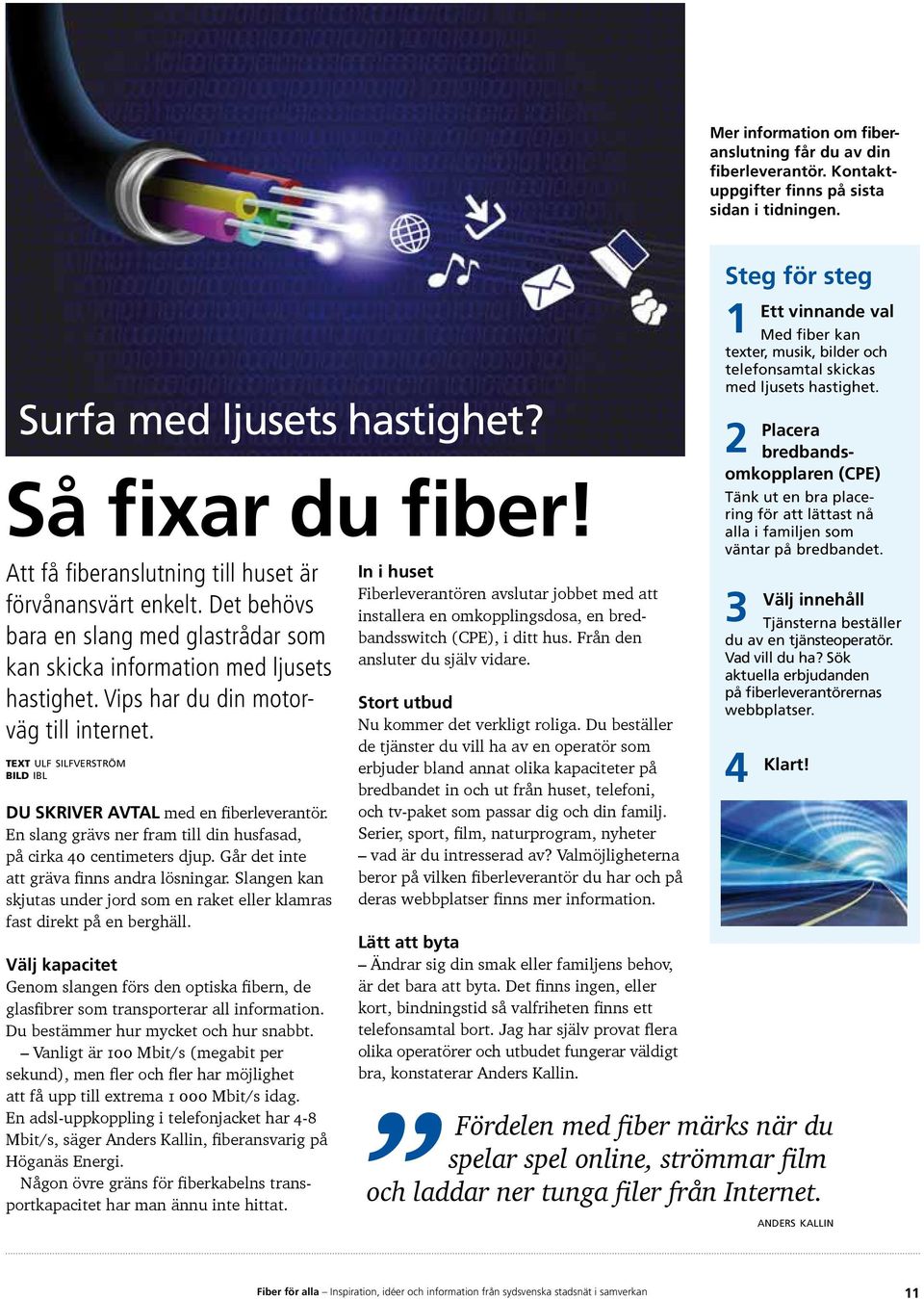 text ulf silfverström bild ibl du skriver avtal med en fiberleverantör. En slang grävs ner fram till din husfasad, på cirka 40 centimeters djup. Går det inte att gräva finns andra lösningar.