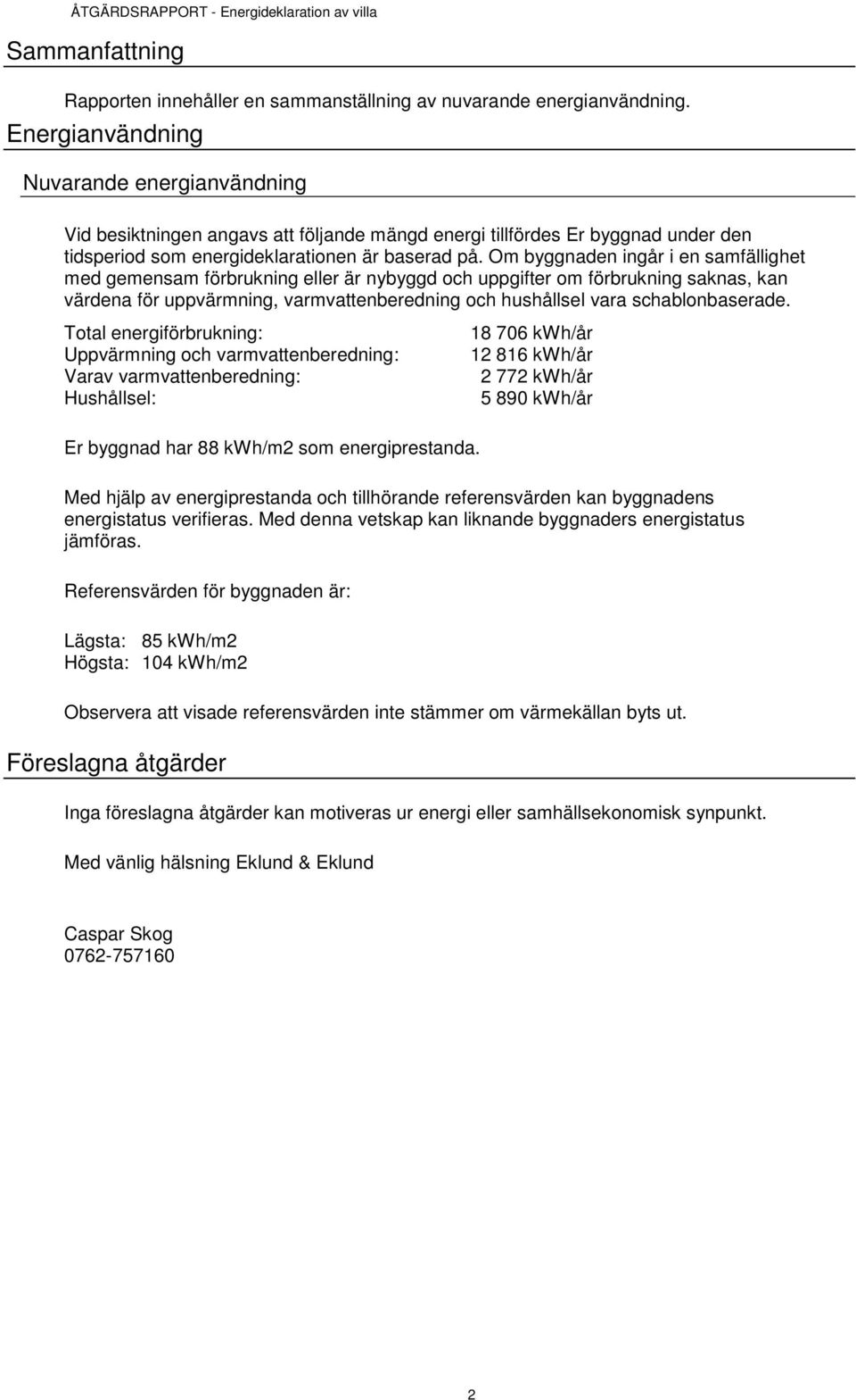 Om byggnaden ingår i en samfällighet med gemensam förbrukning eller är nybyggd och uppgifter om förbrukning saknas, kan värdena för uppvärmning, varmvattenberedning och hushållsel vara