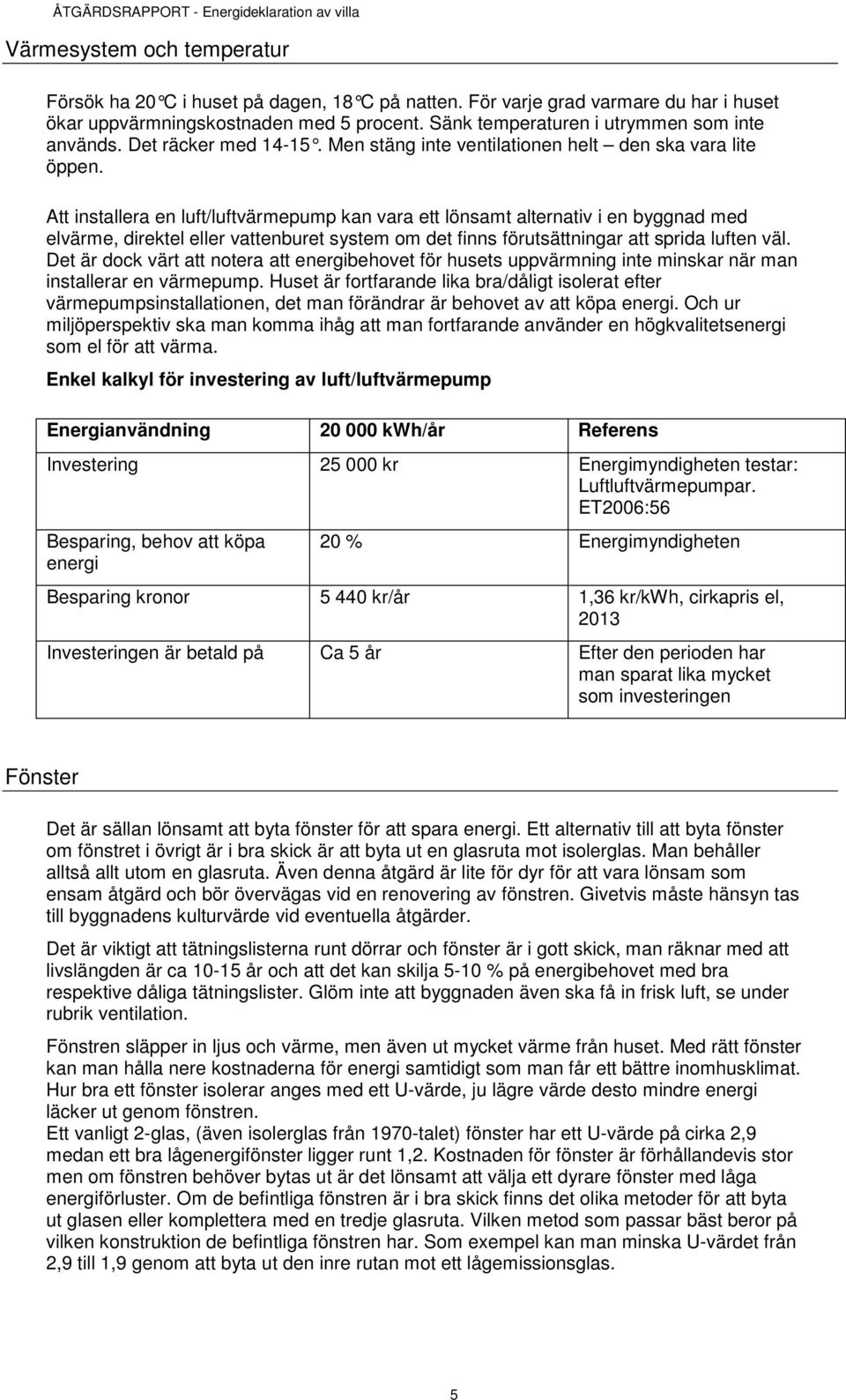 Att installera en luft/luftvärmepump kan vara ett lönsamt alternativ i en byggnad med elvärme, direktel eller vattenburet system om det finns förutsättningar att sprida luften väl.