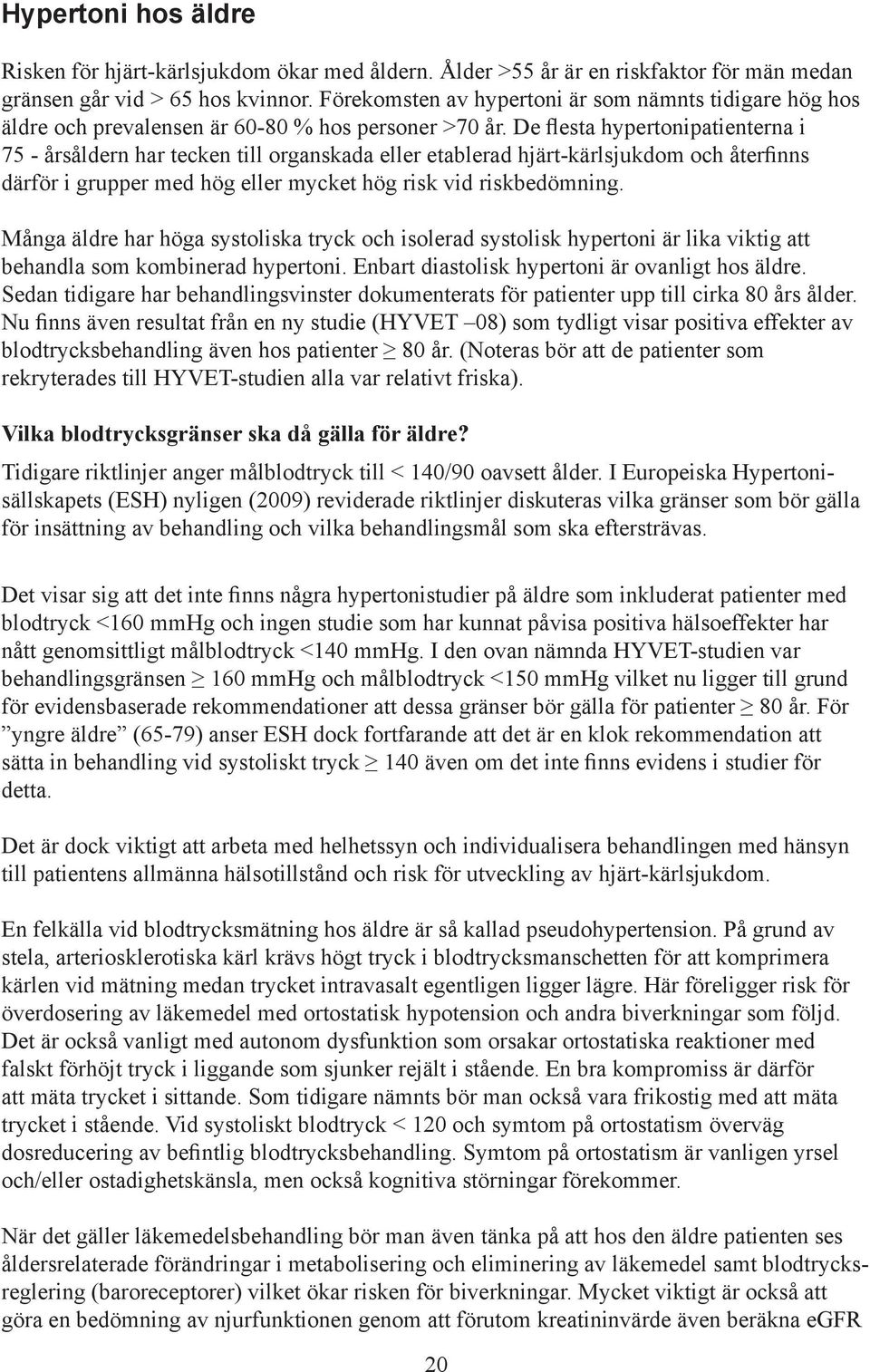 De flesta hypertonipatienterna i 75 - årsåldern har tecken till organskada eller etablerad hjärt-kärlsjukdom och återfinns därför i grupper med hög eller mycket hög risk vid riskbedömning.